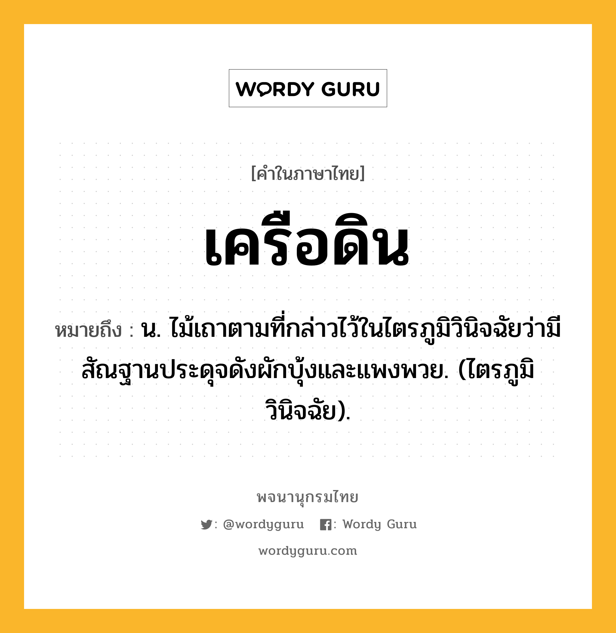 เครือดิน ความหมาย หมายถึงอะไร?, คำในภาษาไทย เครือดิน หมายถึง น. ไม้เถาตามที่กล่าวไว้ในไตรภูมิวินิจฉัยว่ามีสัณฐานประดุจดังผักบุ้งและแพงพวย. (ไตรภูมิวินิจฉัย).