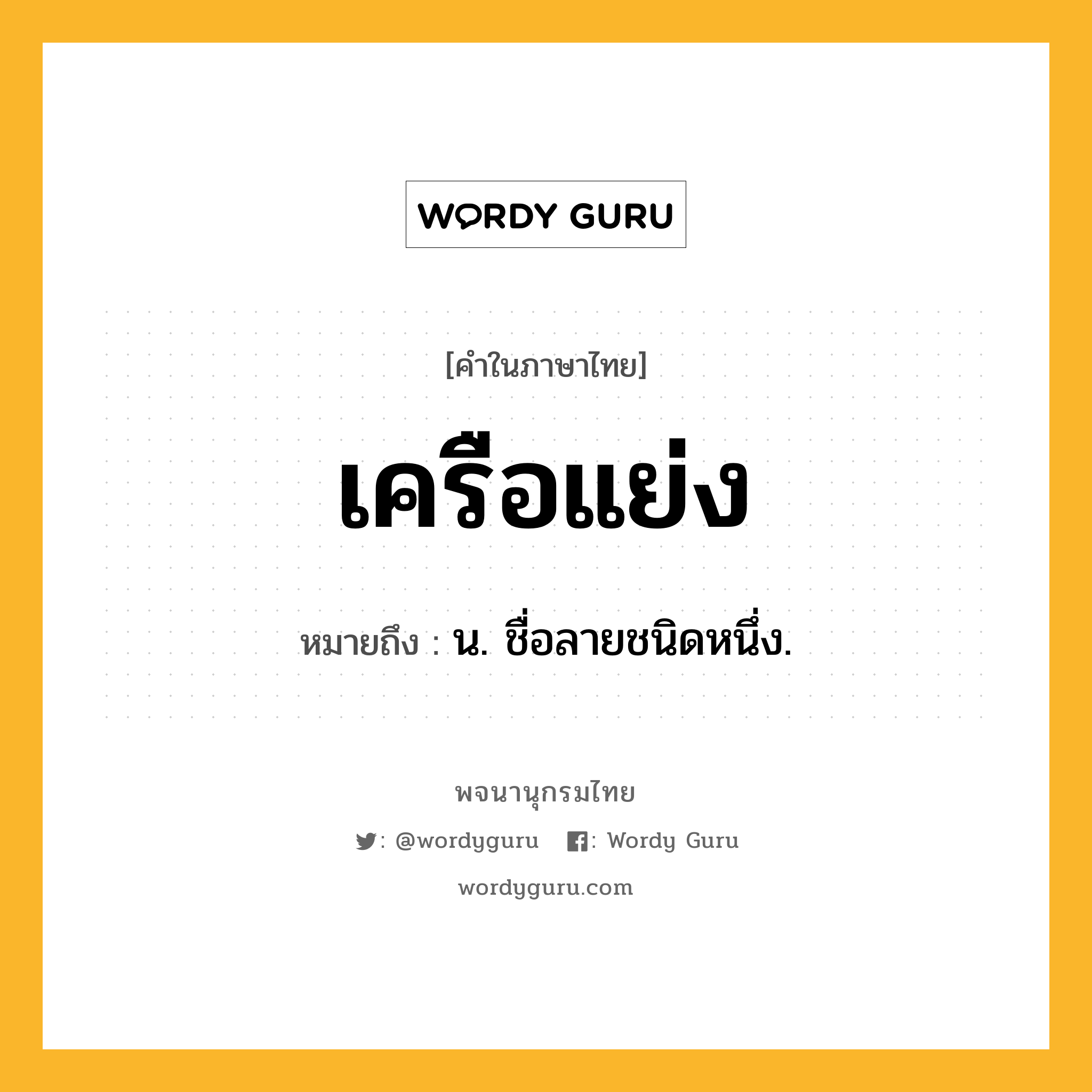 เครือแย่ง ความหมาย หมายถึงอะไร?, คำในภาษาไทย เครือแย่ง หมายถึง น. ชื่อลายชนิดหนึ่ง.