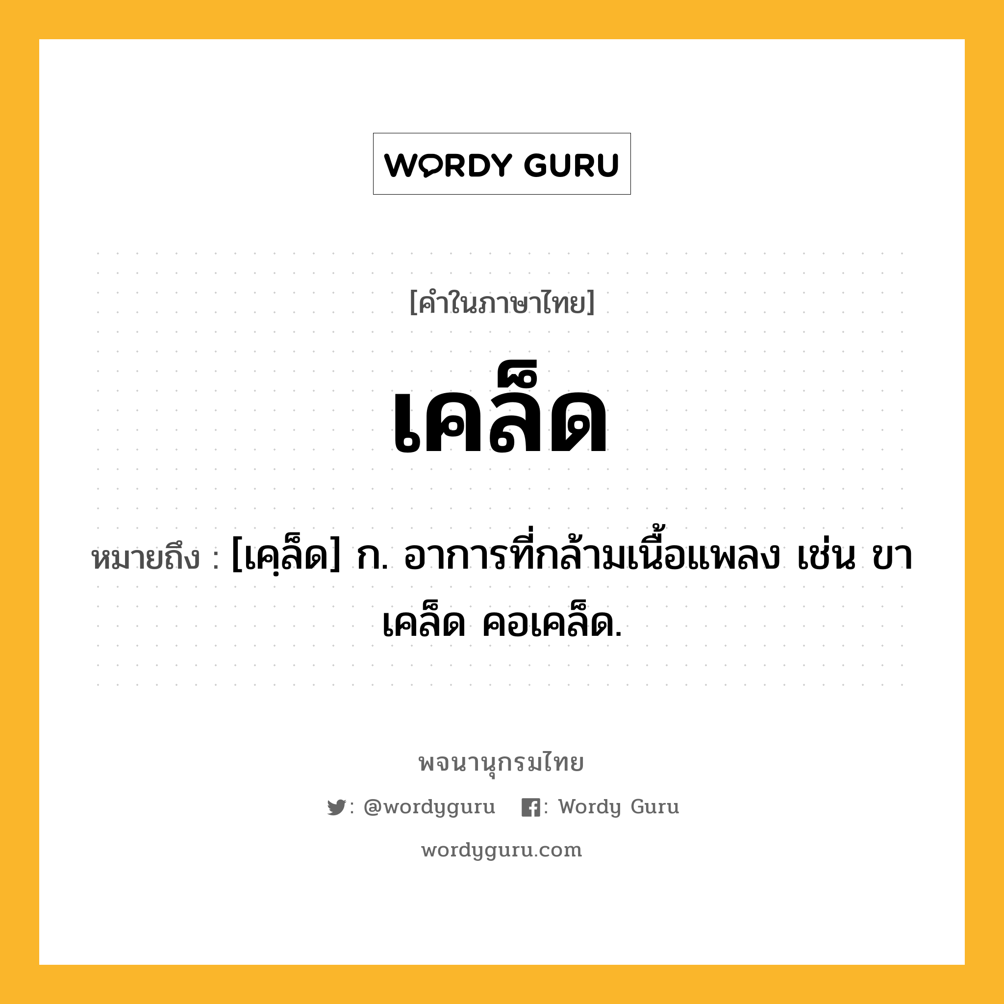 เคล็ด ความหมาย หมายถึงอะไร?, คำในภาษาไทย เคล็ด หมายถึง [เคฺล็ด] ก. อาการที่กล้ามเนื้อแพลง เช่น ขาเคล็ด คอเคล็ด.