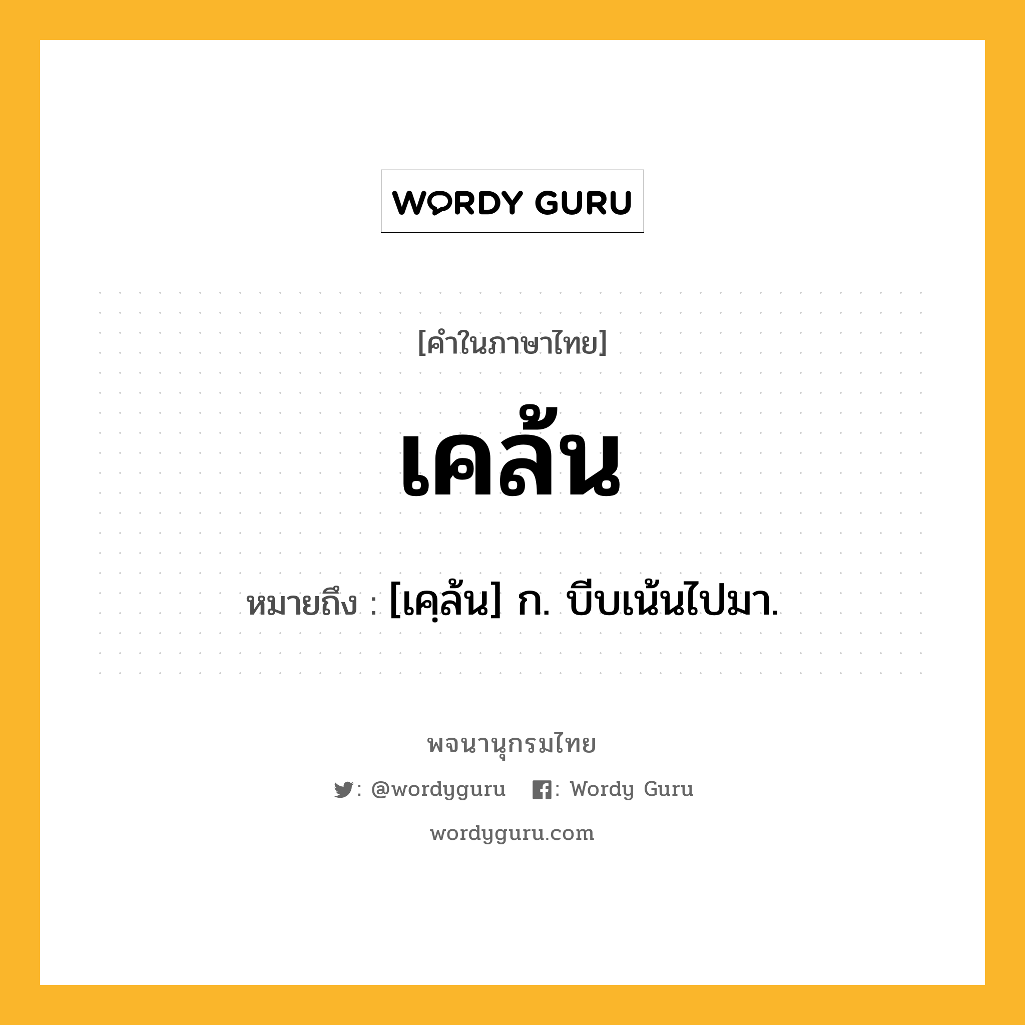 เคล้น ความหมาย หมายถึงอะไร?, คำในภาษาไทย เคล้น หมายถึง [เคฺล้น] ก. บีบเน้นไปมา.