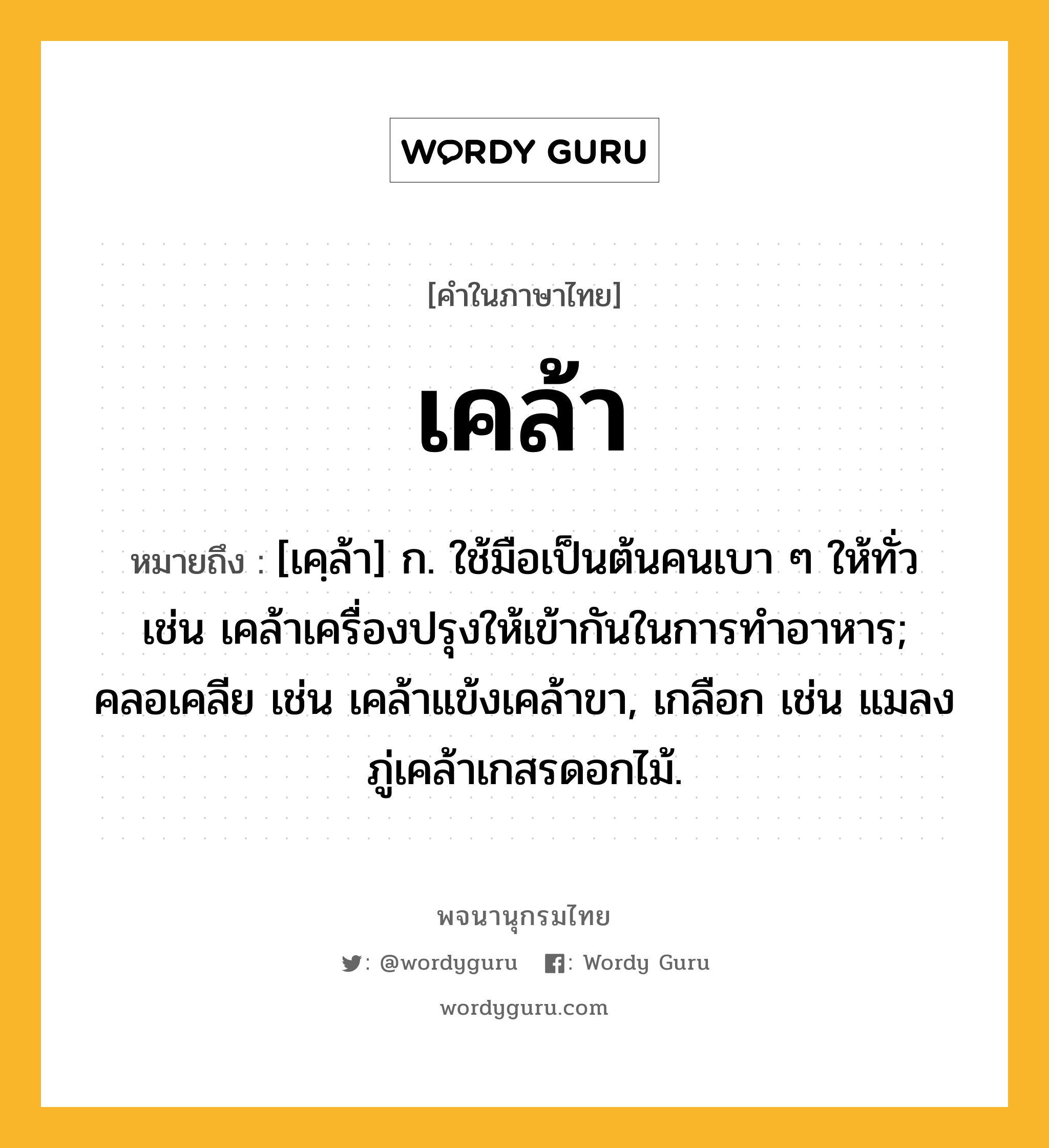 เคล้า ความหมาย หมายถึงอะไร?, คำในภาษาไทย เคล้า หมายถึง [เคฺล้า] ก. ใช้มือเป็นต้นคนเบา ๆ ให้ทั่ว เช่น เคล้าเครื่องปรุงให้เข้ากันในการทำอาหาร; คลอเคลีย เช่น เคล้าแข้งเคล้าขา, เกลือก เช่น แมลงภู่เคล้าเกสรดอกไม้.