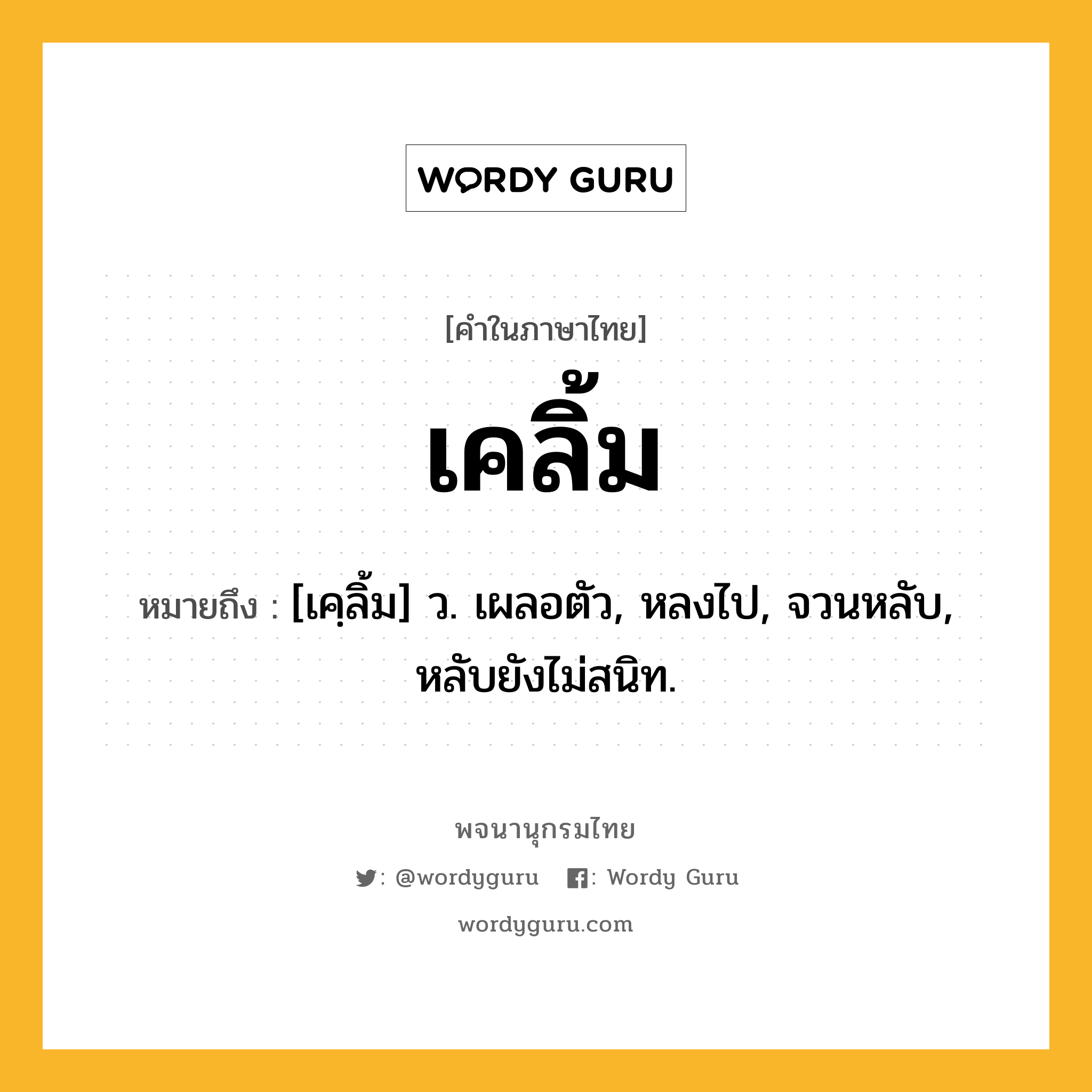 เคลิ้ม ความหมาย หมายถึงอะไร?, คำในภาษาไทย เคลิ้ม หมายถึง [เคฺลิ้ม] ว. เผลอตัว, หลงไป, จวนหลับ, หลับยังไม่สนิท.