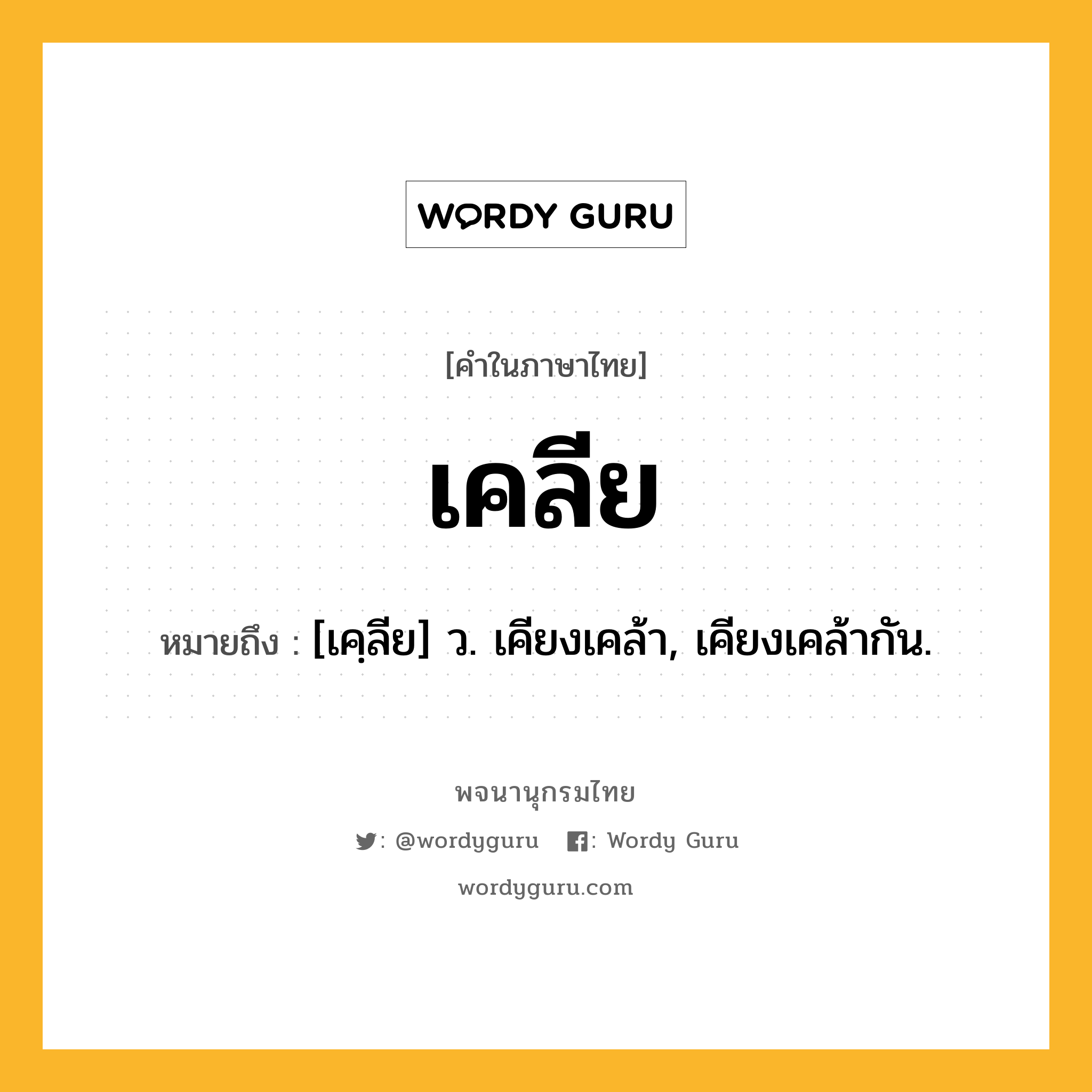 เคลีย ความหมาย หมายถึงอะไร?, คำในภาษาไทย เคลีย หมายถึง [เคฺลีย] ว. เคียงเคล้า, เคียงเคล้ากัน.