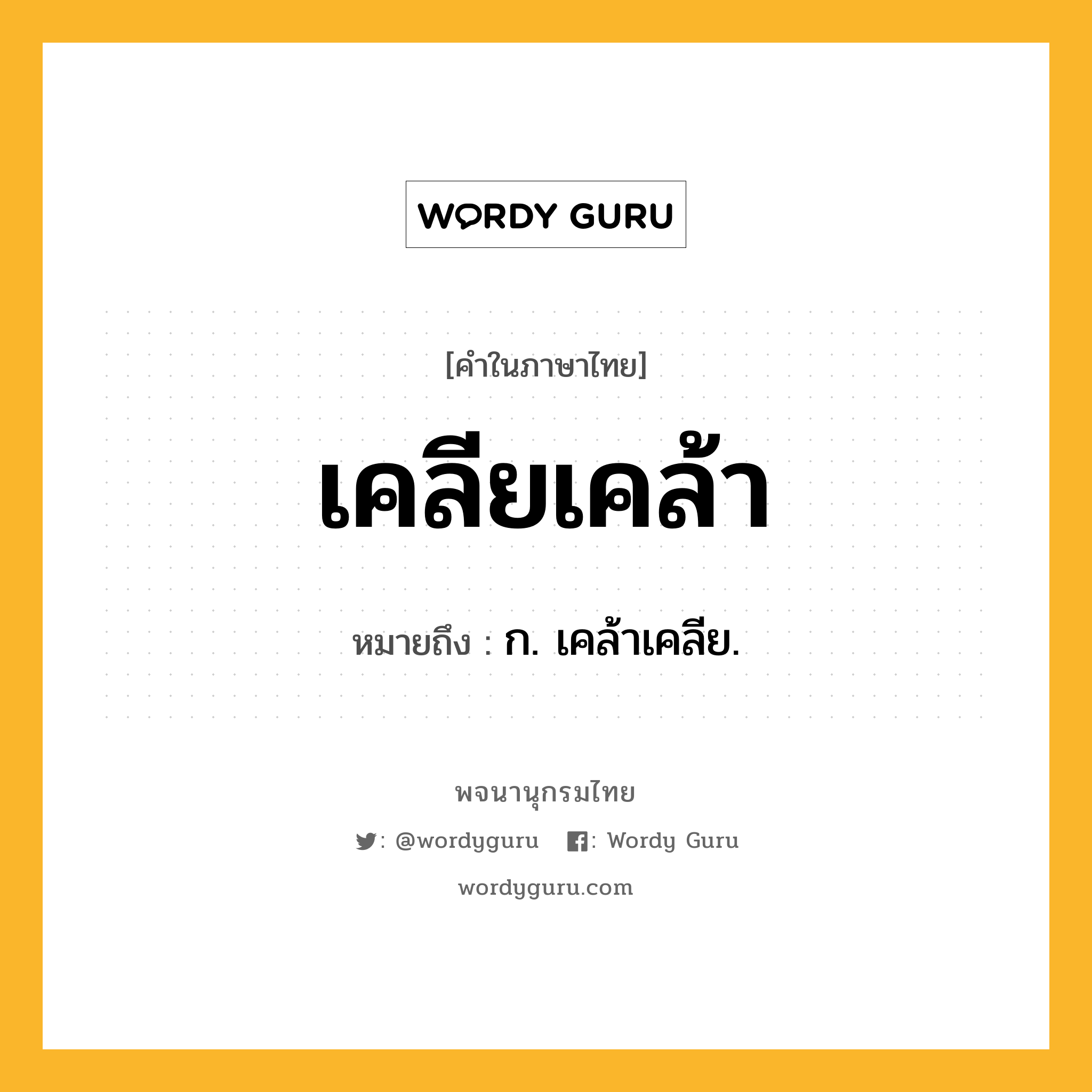 เคลียเคล้า ความหมาย หมายถึงอะไร?, คำในภาษาไทย เคลียเคล้า หมายถึง ก. เคล้าเคลีย.