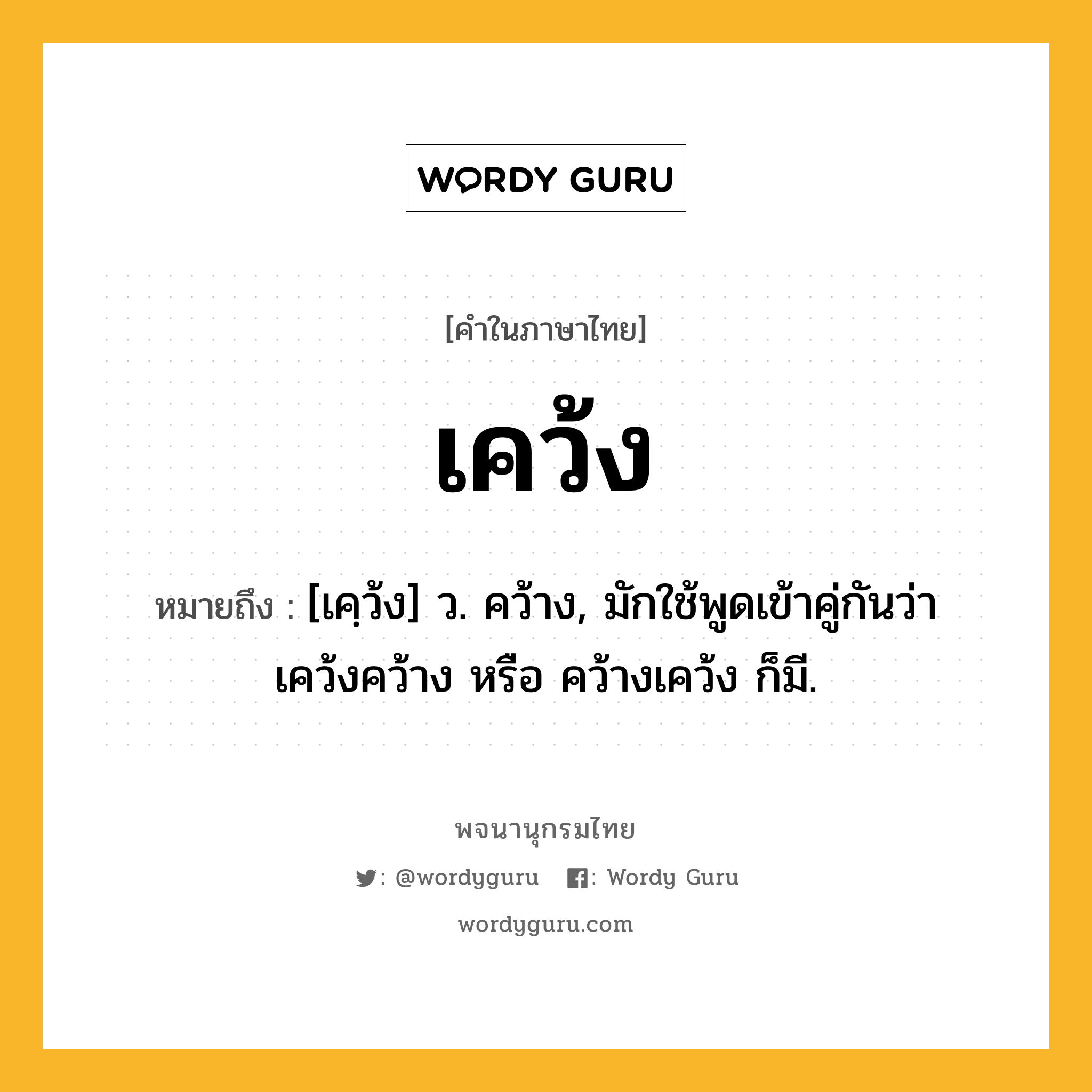 เคว้ง ความหมาย หมายถึงอะไร?, คำในภาษาไทย เคว้ง หมายถึง [เคฺว้ง] ว. คว้าง, มักใช้พูดเข้าคู่กันว่า เคว้งคว้าง หรือ คว้างเคว้ง ก็มี.