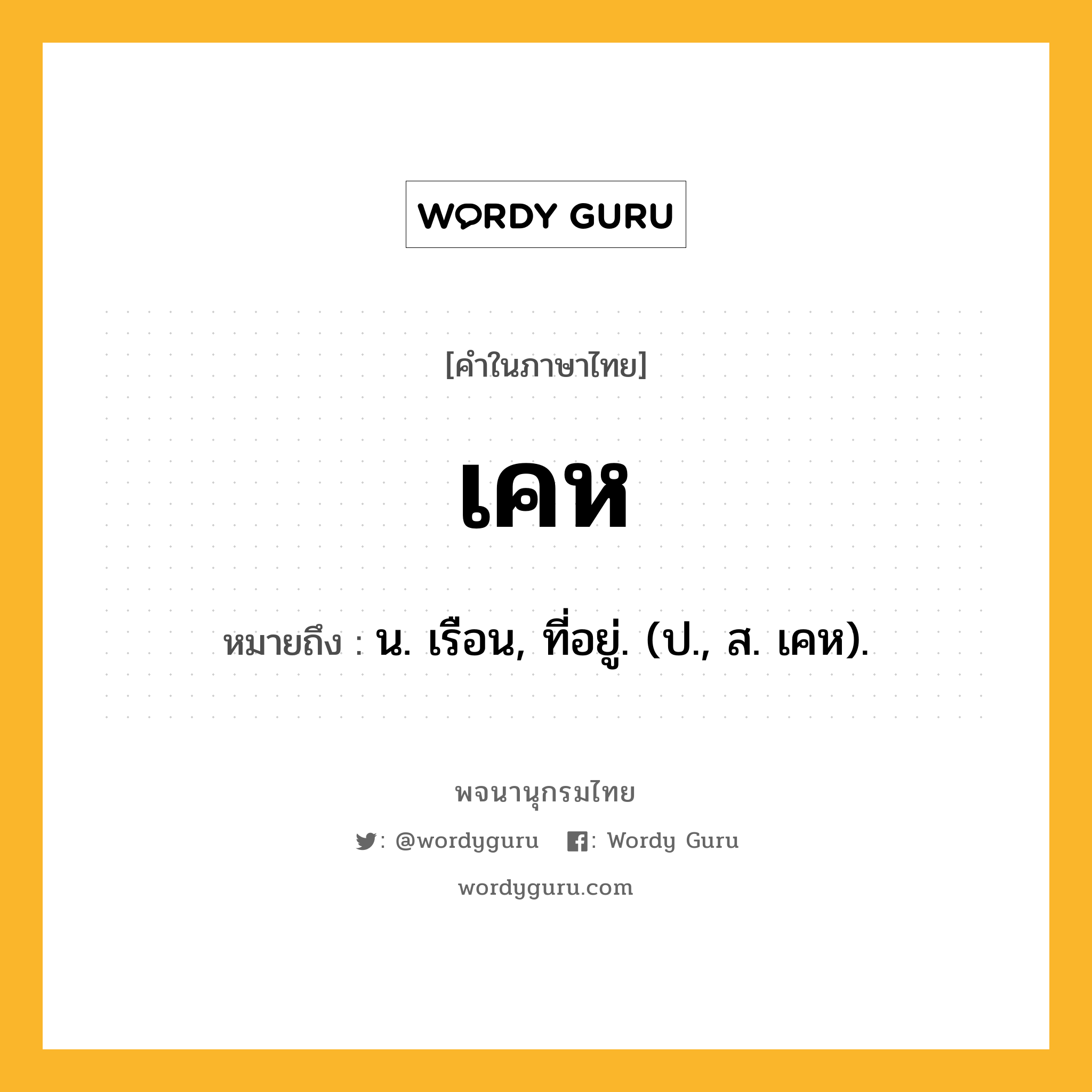 เคห ความหมาย หมายถึงอะไร?, คำในภาษาไทย เคห หมายถึง น. เรือน, ที่อยู่. (ป., ส. เคห).