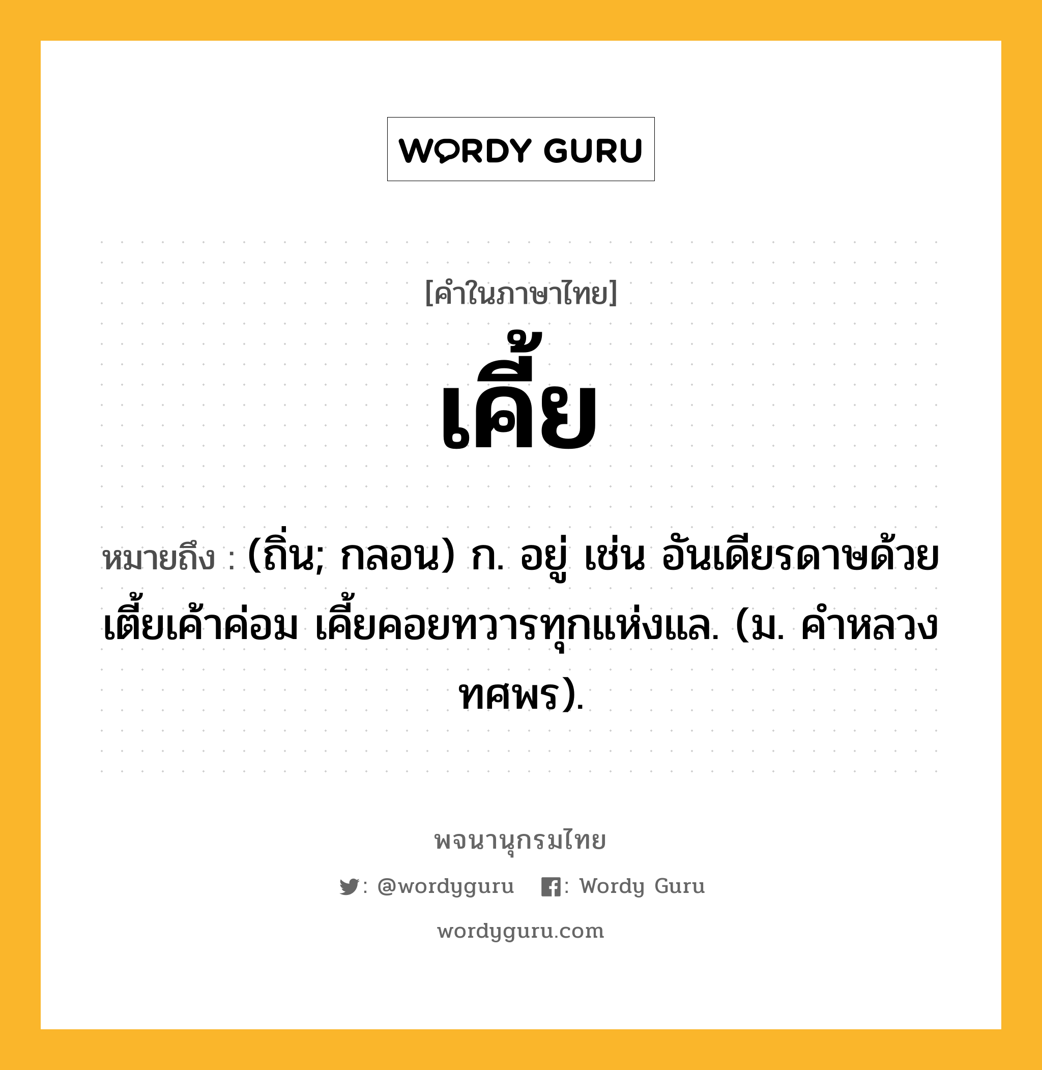 เคี้ย ความหมาย หมายถึงอะไร?, คำในภาษาไทย เคี้ย หมายถึง (ถิ่น; กลอน) ก. อยู่ เช่น อันเดียรดาษด้วยเตี้ยเค้าค่อม เคี้ยคอยทวารทุกแห่งแล. (ม. คําหลวง ทศพร).