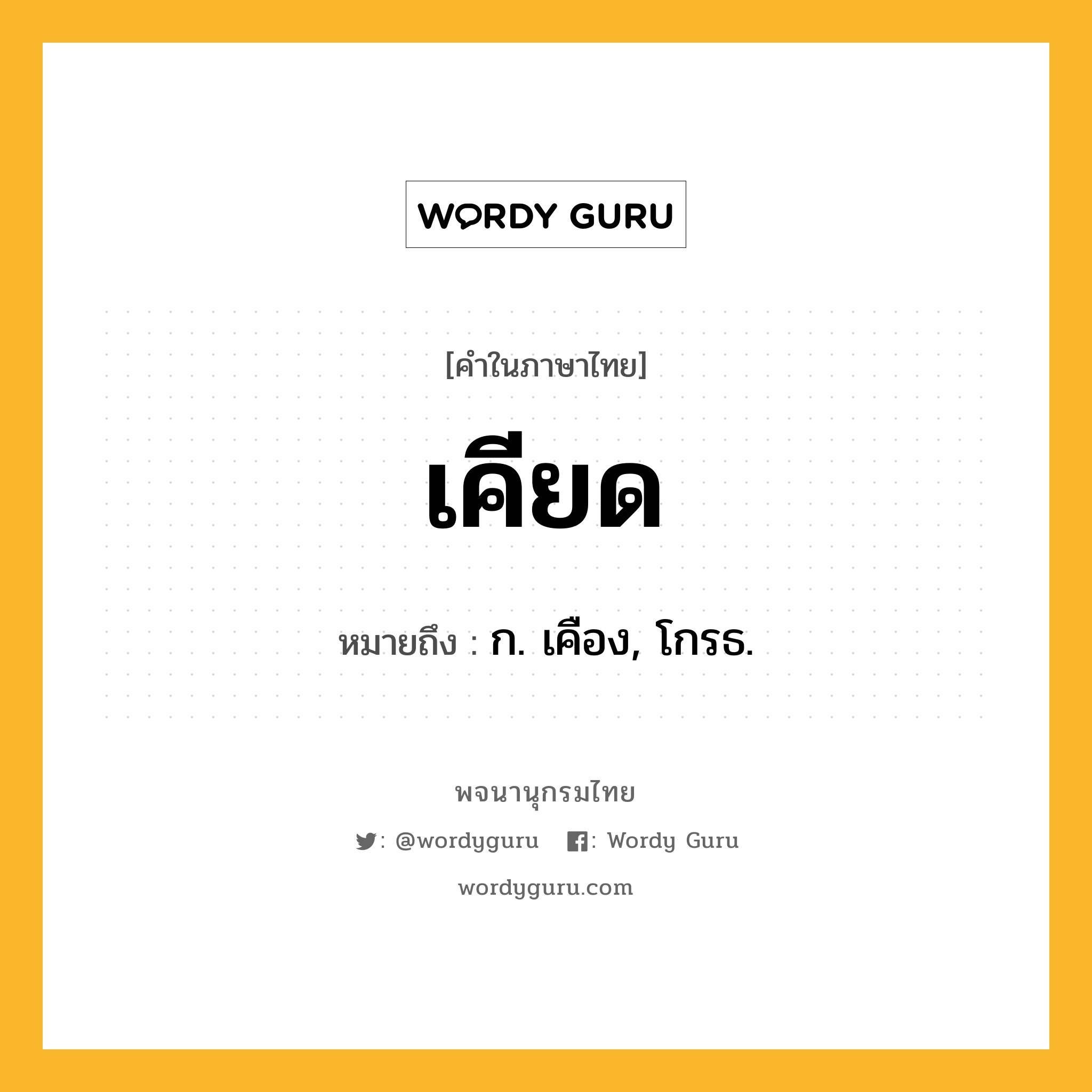 เคียด ความหมาย หมายถึงอะไร?, คำในภาษาไทย เคียด หมายถึง ก. เคือง, โกรธ.