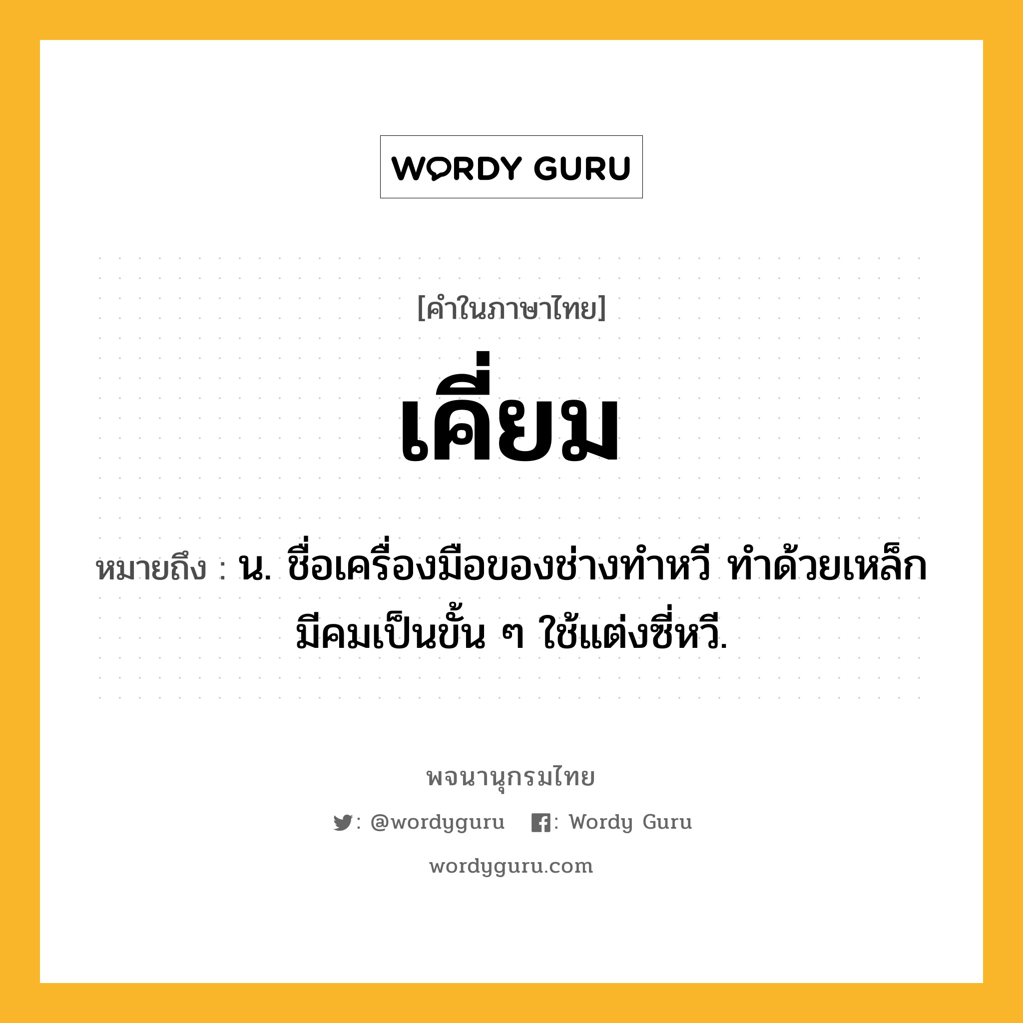 เคี่ยม ความหมาย หมายถึงอะไร?, คำในภาษาไทย เคี่ยม หมายถึง น. ชื่อเครื่องมือของช่างทําหวี ทําด้วยเหล็กมีคมเป็นขั้น ๆ ใช้แต่งซี่หวี.