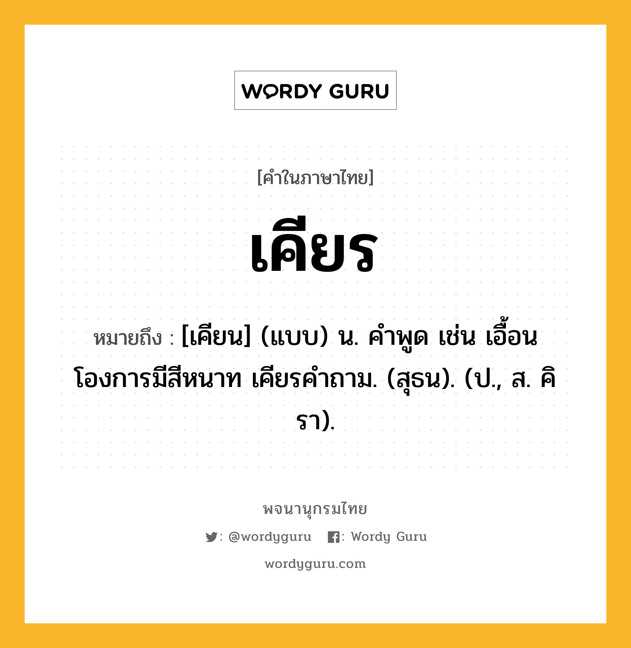 เคียร ความหมาย หมายถึงอะไร?, คำในภาษาไทย เคียร หมายถึง [เคียน] (แบบ) น. คําพูด เช่น เอื้อนโองการมีสีหนาท เคียรคําถาม. (สุธน). (ป., ส. คิรา).