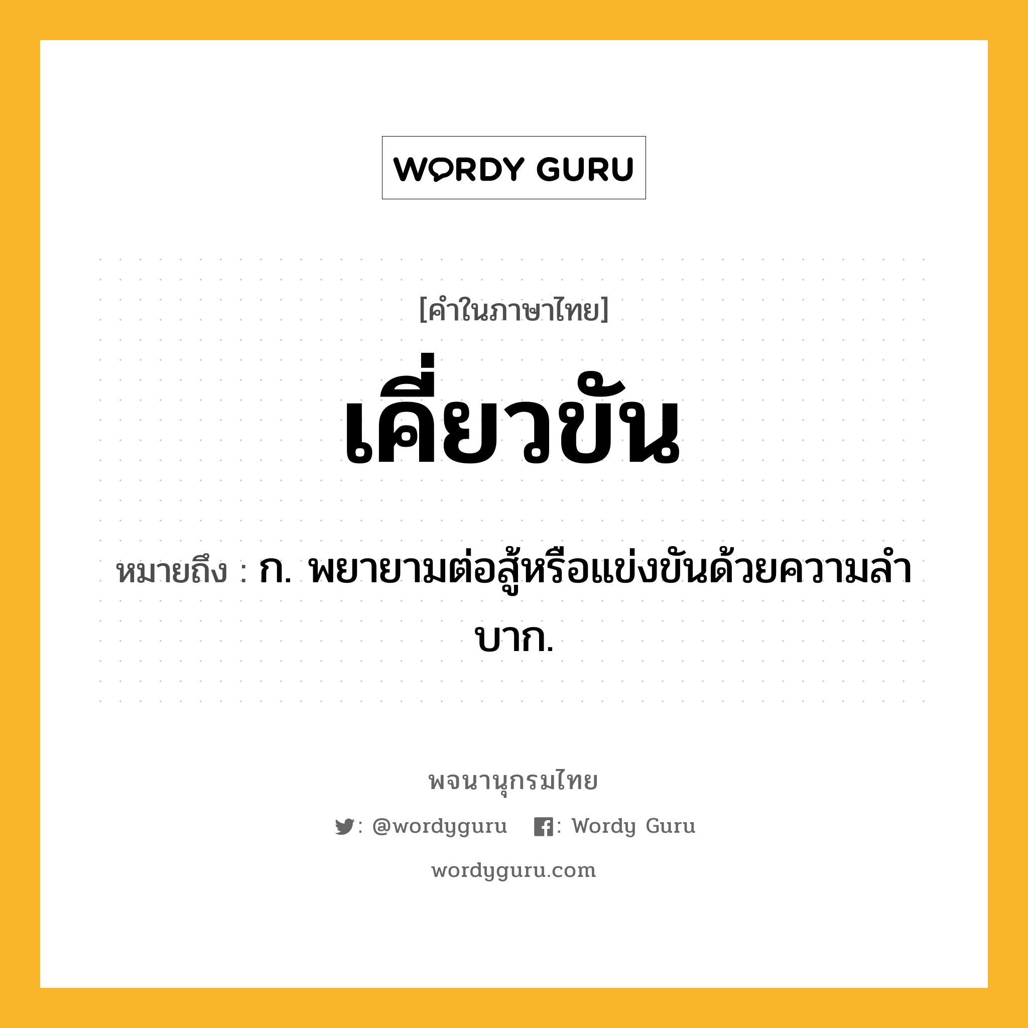 เคี่ยวขัน ความหมาย หมายถึงอะไร?, คำในภาษาไทย เคี่ยวขัน หมายถึง ก. พยายามต่อสู้หรือแข่งขันด้วยความลําบาก.