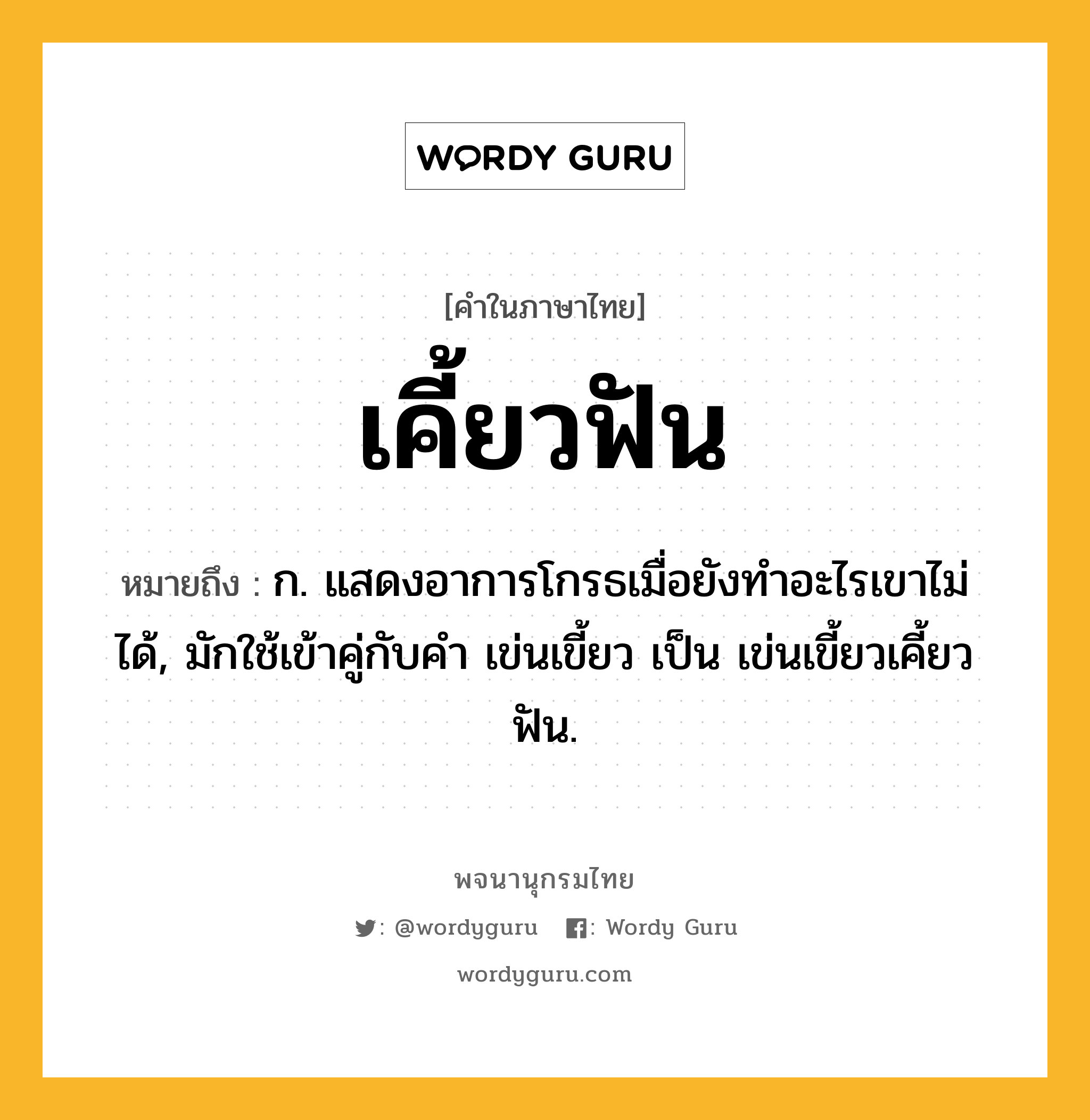 เคี้ยวฟัน ความหมาย หมายถึงอะไร?, คำในภาษาไทย เคี้ยวฟัน หมายถึง ก. แสดงอาการโกรธเมื่อยังทําอะไรเขาไม่ได้, มักใช้เข้าคู่กับคํา เข่นเขี้ยว เป็น เข่นเขี้ยวเคี้ยวฟัน.