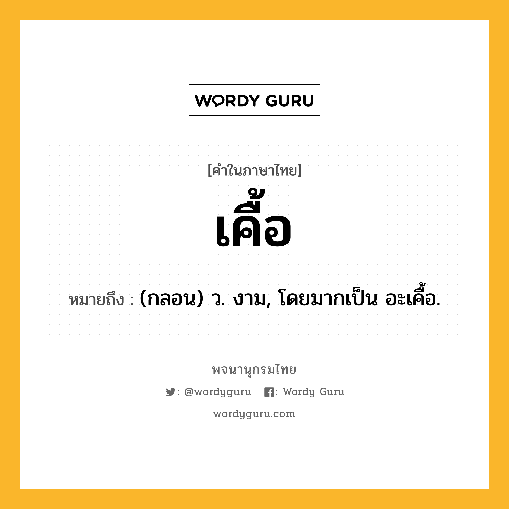 เคื้อ ความหมาย หมายถึงอะไร?, คำในภาษาไทย เคื้อ หมายถึง (กลอน) ว. งาม, โดยมากเป็น อะเคื้อ.