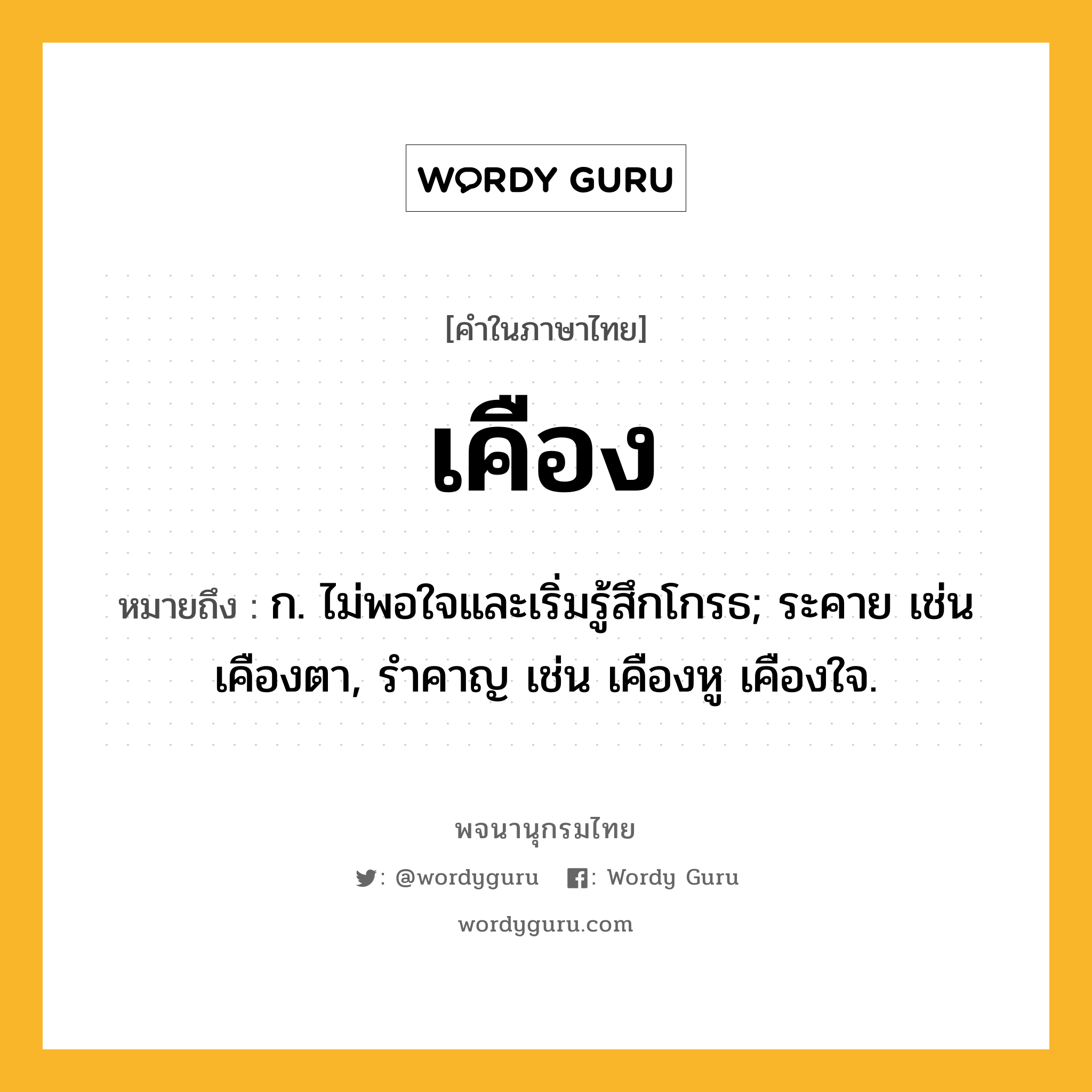 เคือง ความหมาย หมายถึงอะไร?, คำในภาษาไทย เคือง หมายถึง ก. ไม่พอใจและเริ่มรู้สึกโกรธ; ระคาย เช่น เคืองตา, รำคาญ เช่น เคืองหู เคืองใจ.