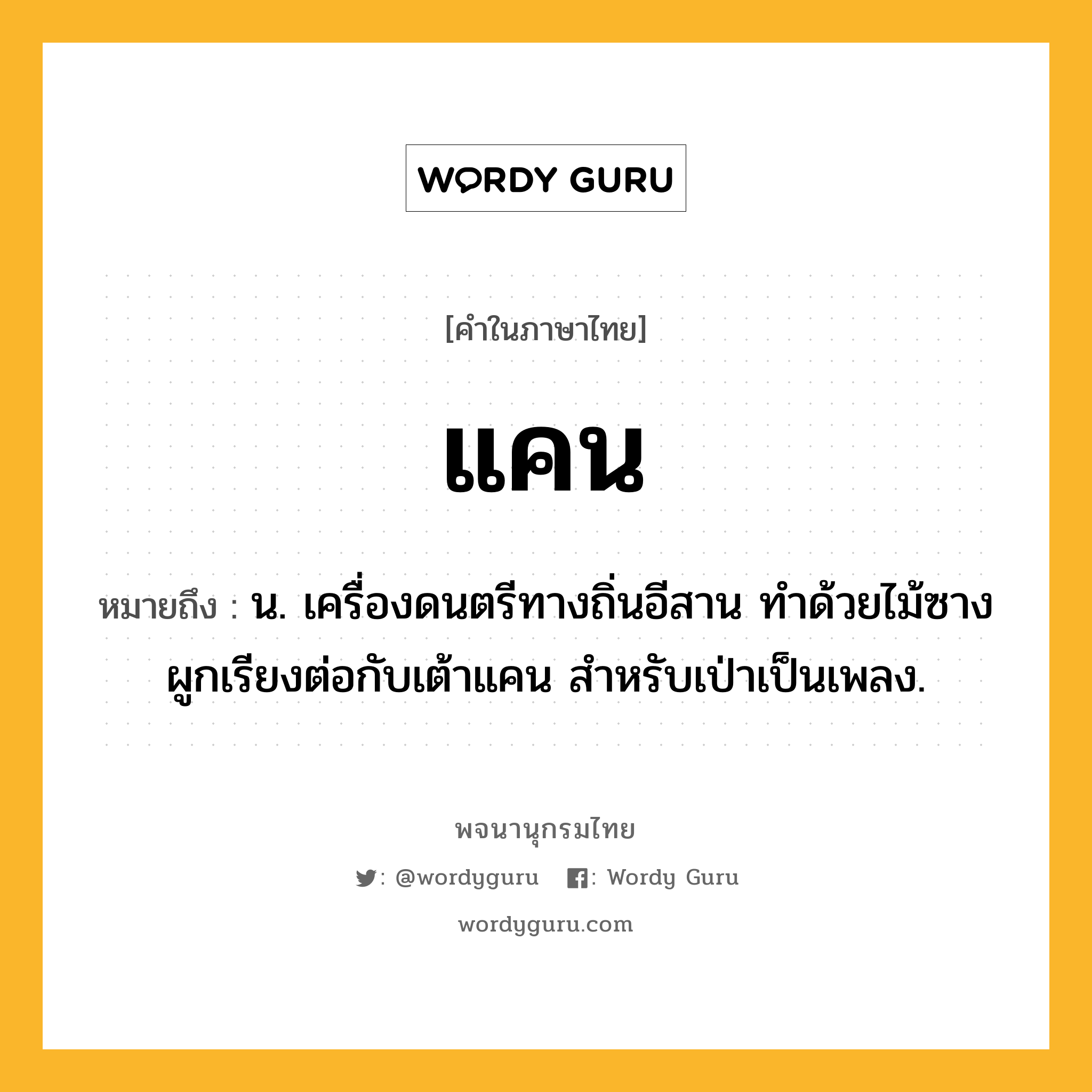 แคน ความหมาย หมายถึงอะไร?, คำในภาษาไทย แคน หมายถึง น. เครื่องดนตรีทางถิ่นอีสาน ทําด้วยไม้ซางผูกเรียงต่อกับเต้าแคน สําหรับเป่าเป็นเพลง.