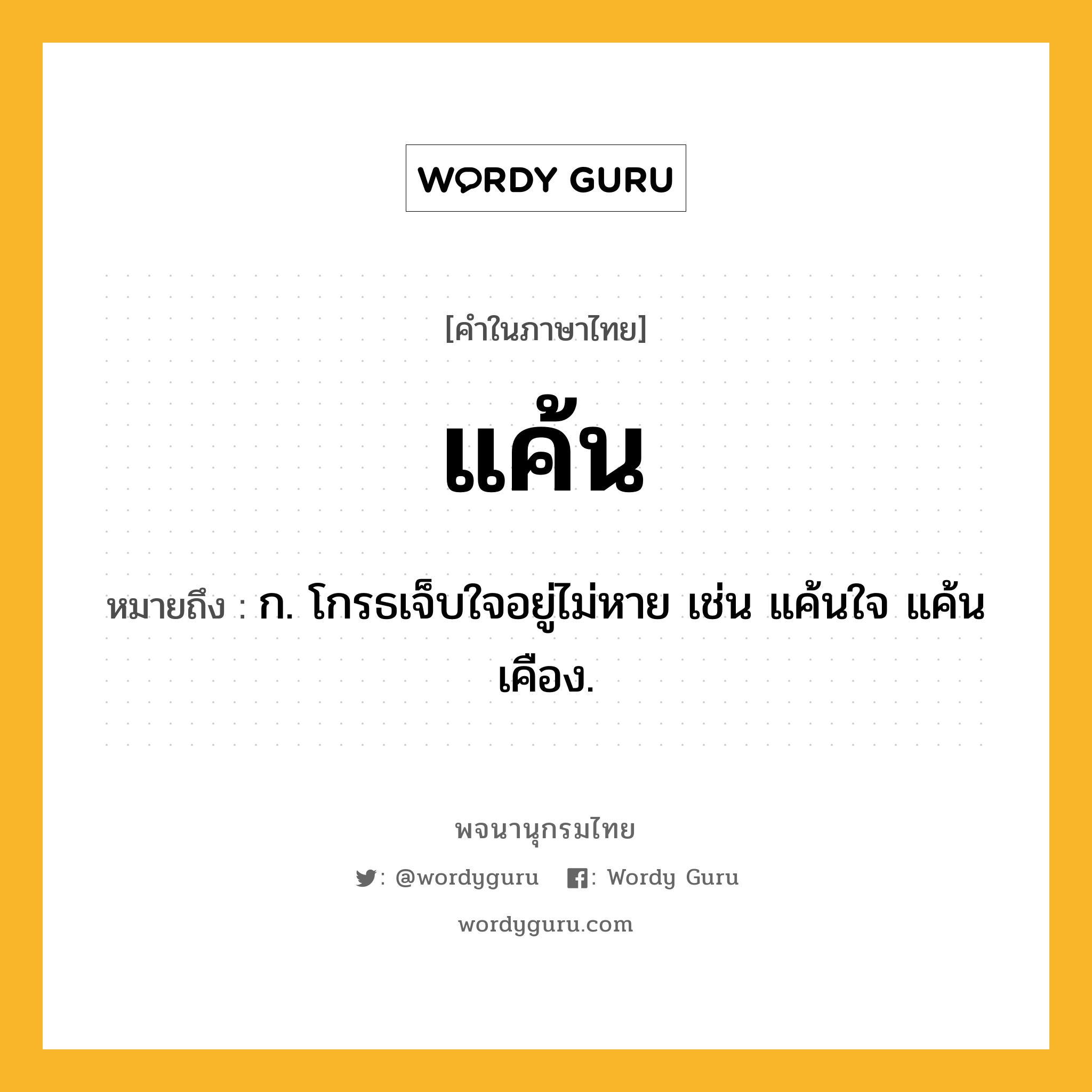 แค้น ความหมาย หมายถึงอะไร?, คำในภาษาไทย แค้น หมายถึง ก. โกรธเจ็บใจอยู่ไม่หาย เช่น แค้นใจ แค้นเคือง.