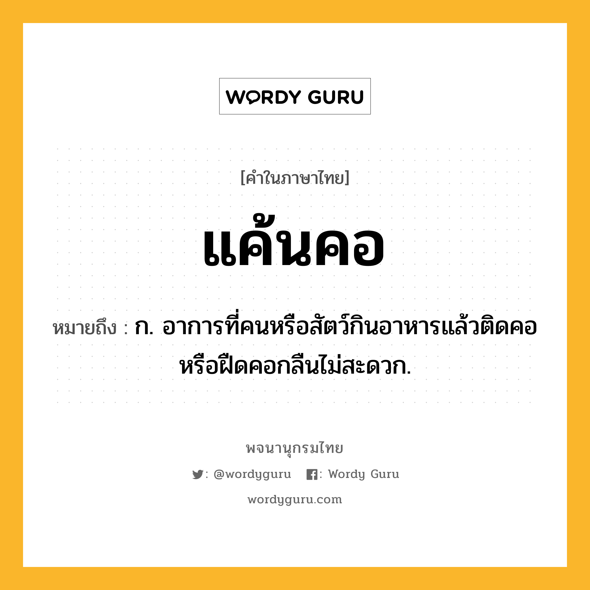 แค้นคอ ความหมาย หมายถึงอะไร?, คำในภาษาไทย แค้นคอ หมายถึง ก. อาการที่คนหรือสัตว์กินอาหารแล้วติดคอหรือฝืดคอกลืนไม่สะดวก.