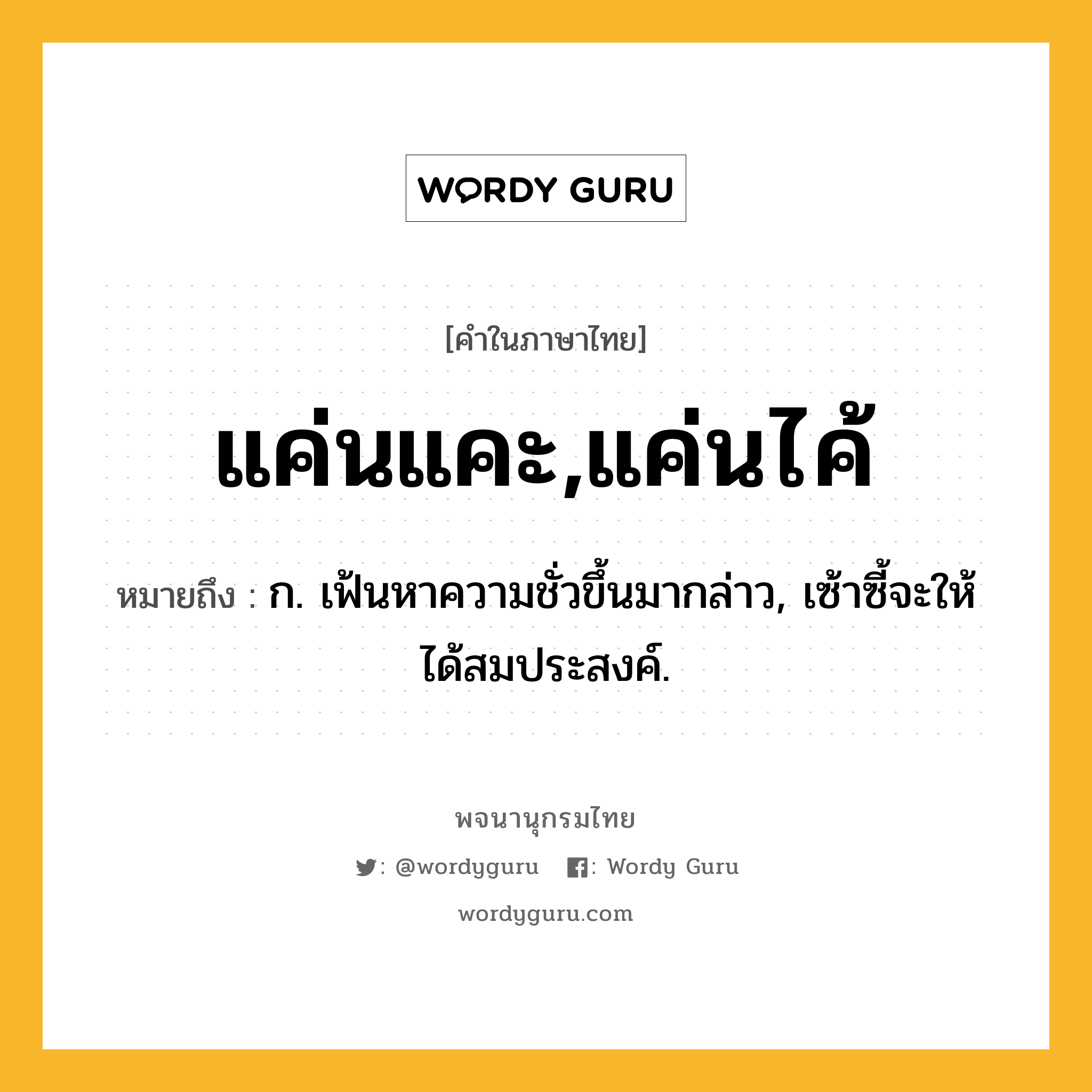 แค่นแคะ,แค่นไค้ ความหมาย หมายถึงอะไร?, คำในภาษาไทย แค่นแคะ,แค่นไค้ หมายถึง ก. เฟ้นหาความชั่วขึ้นมากล่าว, เซ้าซี้จะให้ได้สมประสงค์.