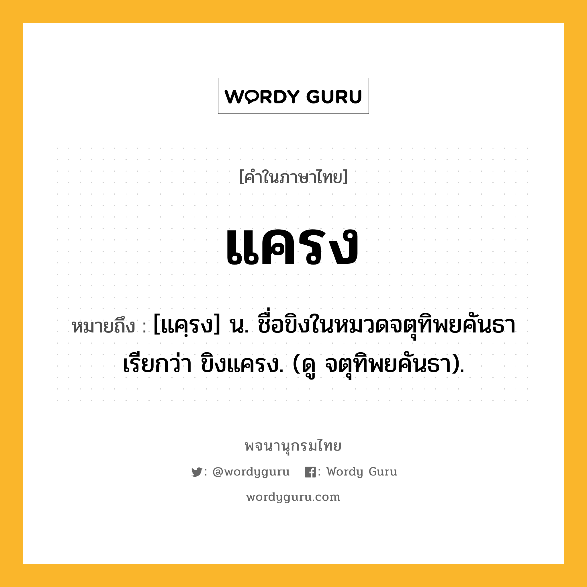 แครง ความหมาย หมายถึงอะไร?, คำในภาษาไทย แครง หมายถึง [แคฺรง] น. ชื่อขิงในหมวดจตุทิพยคันธา เรียกว่า ขิงแครง. (ดู จตุทิพยคันธา).