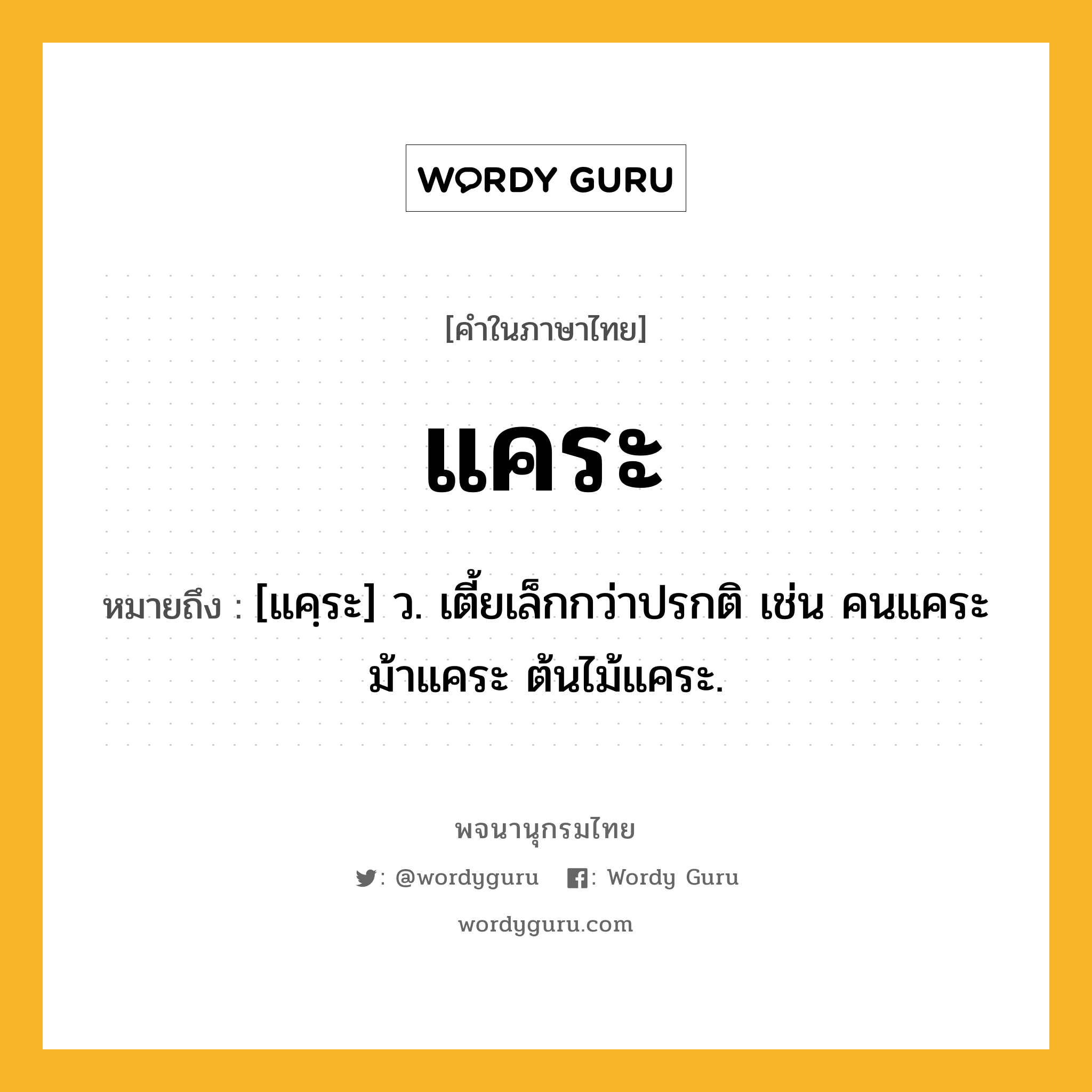 แคระ ความหมาย หมายถึงอะไร?, คำในภาษาไทย แคระ หมายถึง [แคฺระ] ว. เตี้ยเล็กกว่าปรกติ เช่น คนแคระ ม้าแคระ ต้นไม้แคระ.