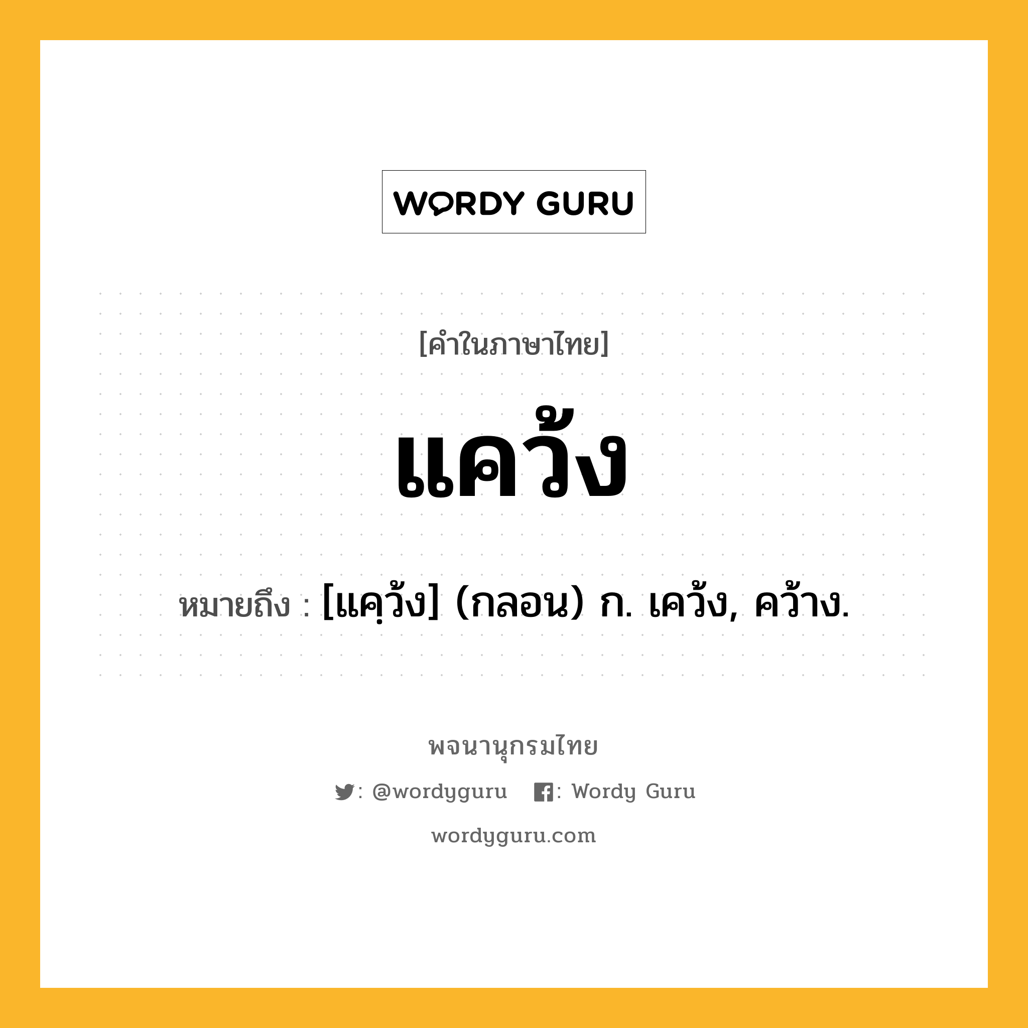 แคว้ง ความหมาย หมายถึงอะไร?, คำในภาษาไทย แคว้ง หมายถึง [แคฺว้ง] (กลอน) ก. เคว้ง, คว้าง.