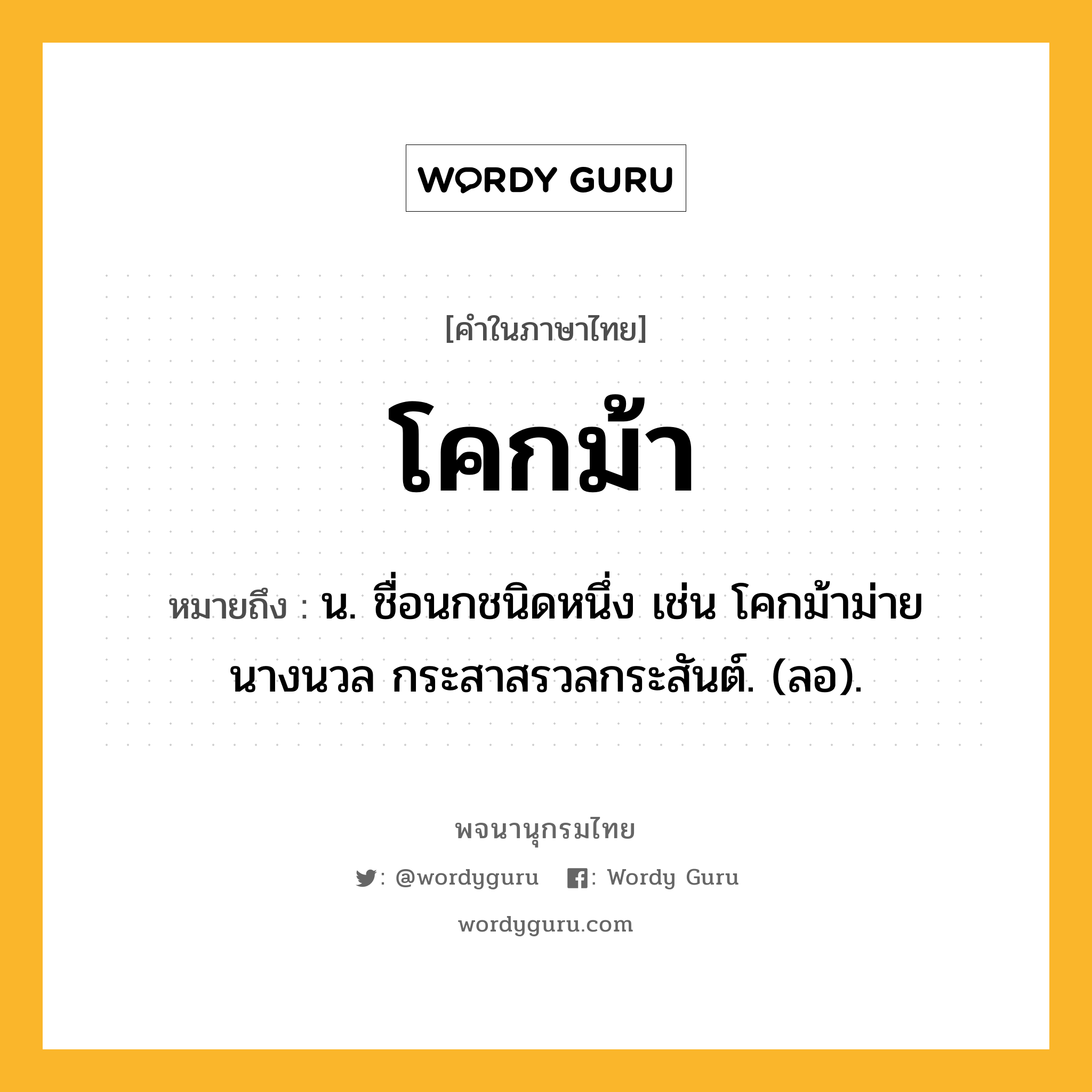 โคกม้า ความหมาย หมายถึงอะไร?, คำในภาษาไทย โคกม้า หมายถึง น. ชื่อนกชนิดหนึ่ง เช่น โคกม้าม่ายนางนวล กระสาสรวลกระสันต์. (ลอ).