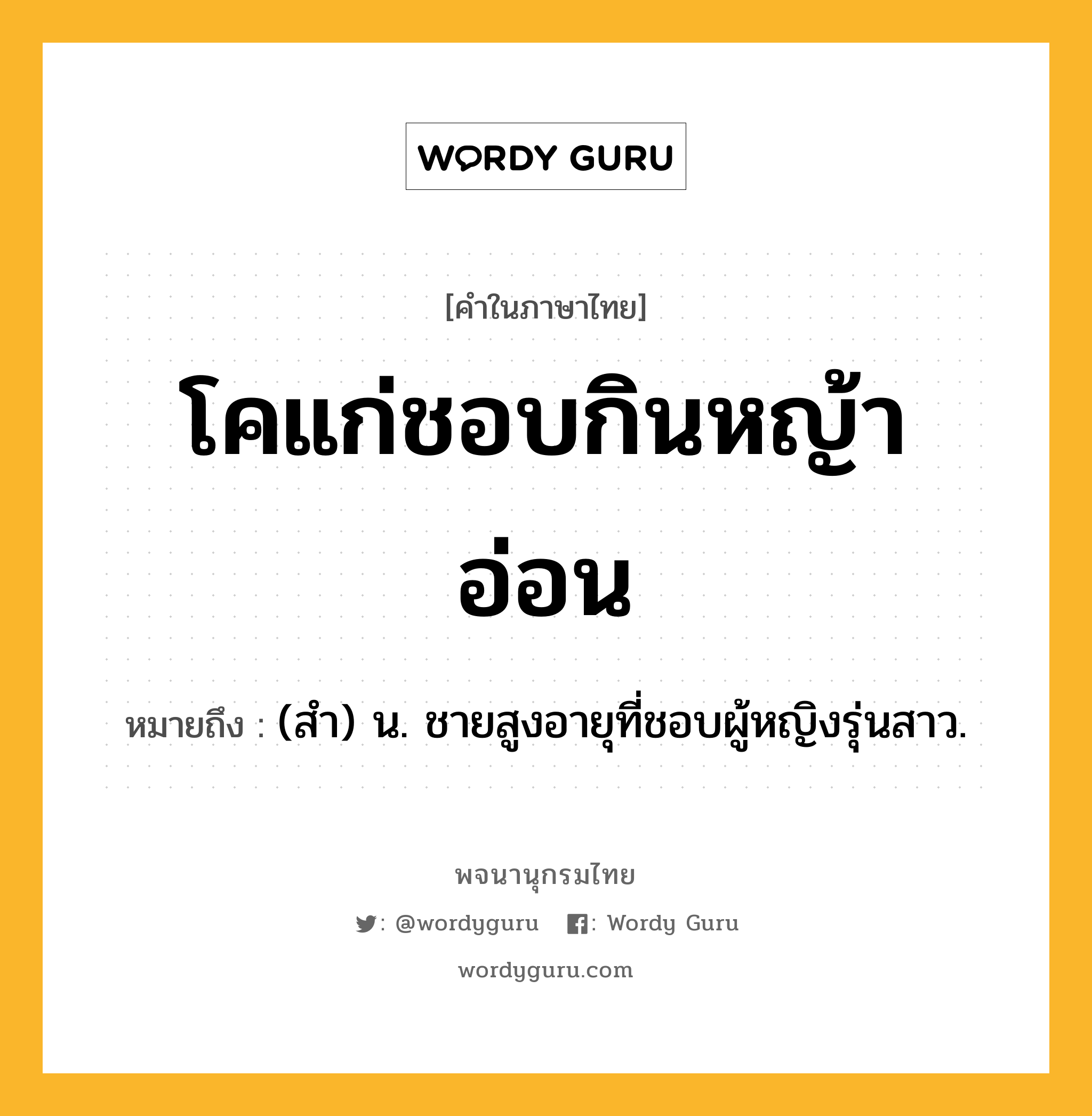 โคแก่ชอบกินหญ้าอ่อน ความหมาย หมายถึงอะไร?, คำในภาษาไทย โคแก่ชอบกินหญ้าอ่อน หมายถึง (สํา) น. ชายสูงอายุที่ชอบผู้หญิงรุ่นสาว.