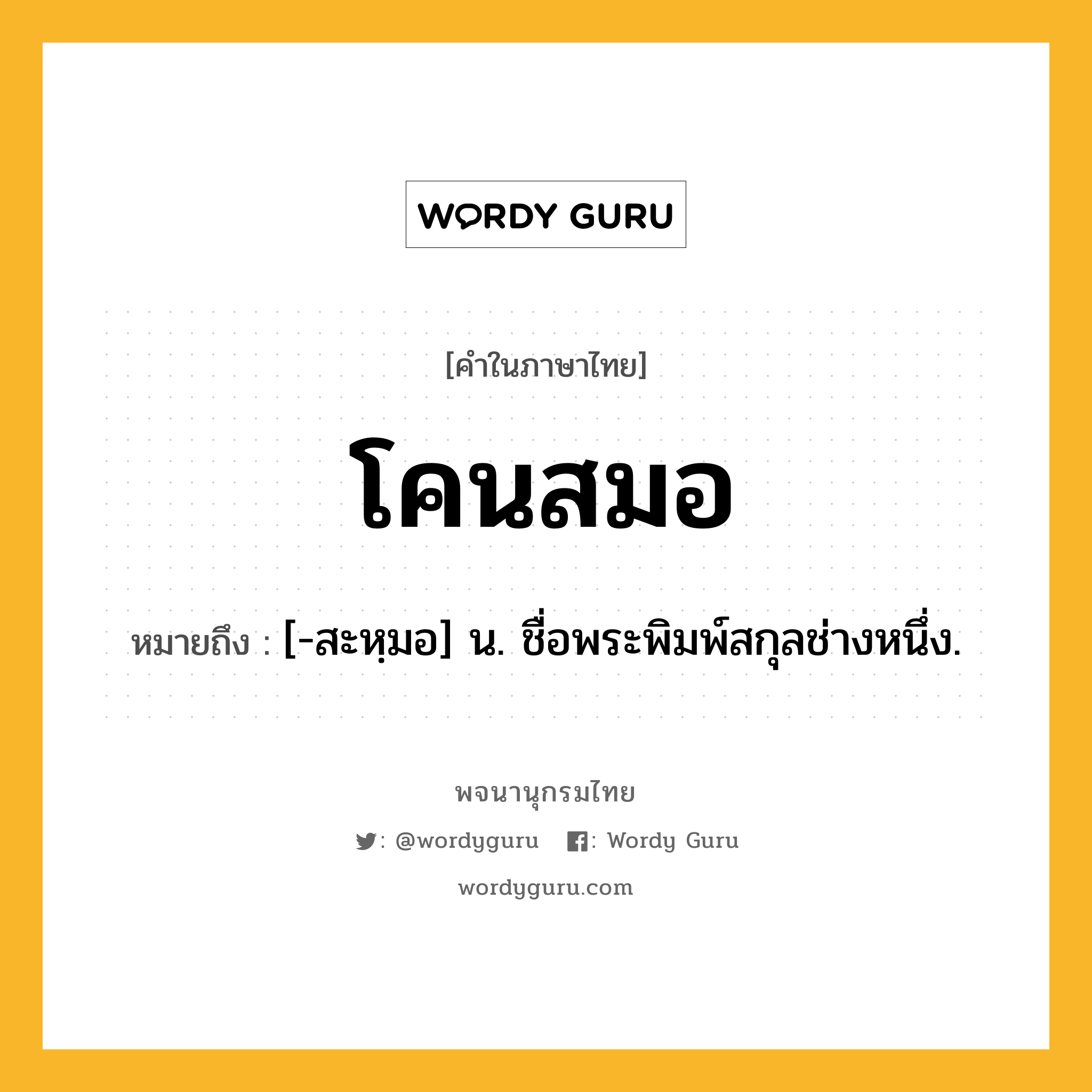 โคนสมอ ความหมาย หมายถึงอะไร?, คำในภาษาไทย โคนสมอ หมายถึง [-สะหฺมอ] น. ชื่อพระพิมพ์สกุลช่างหนึ่ง.