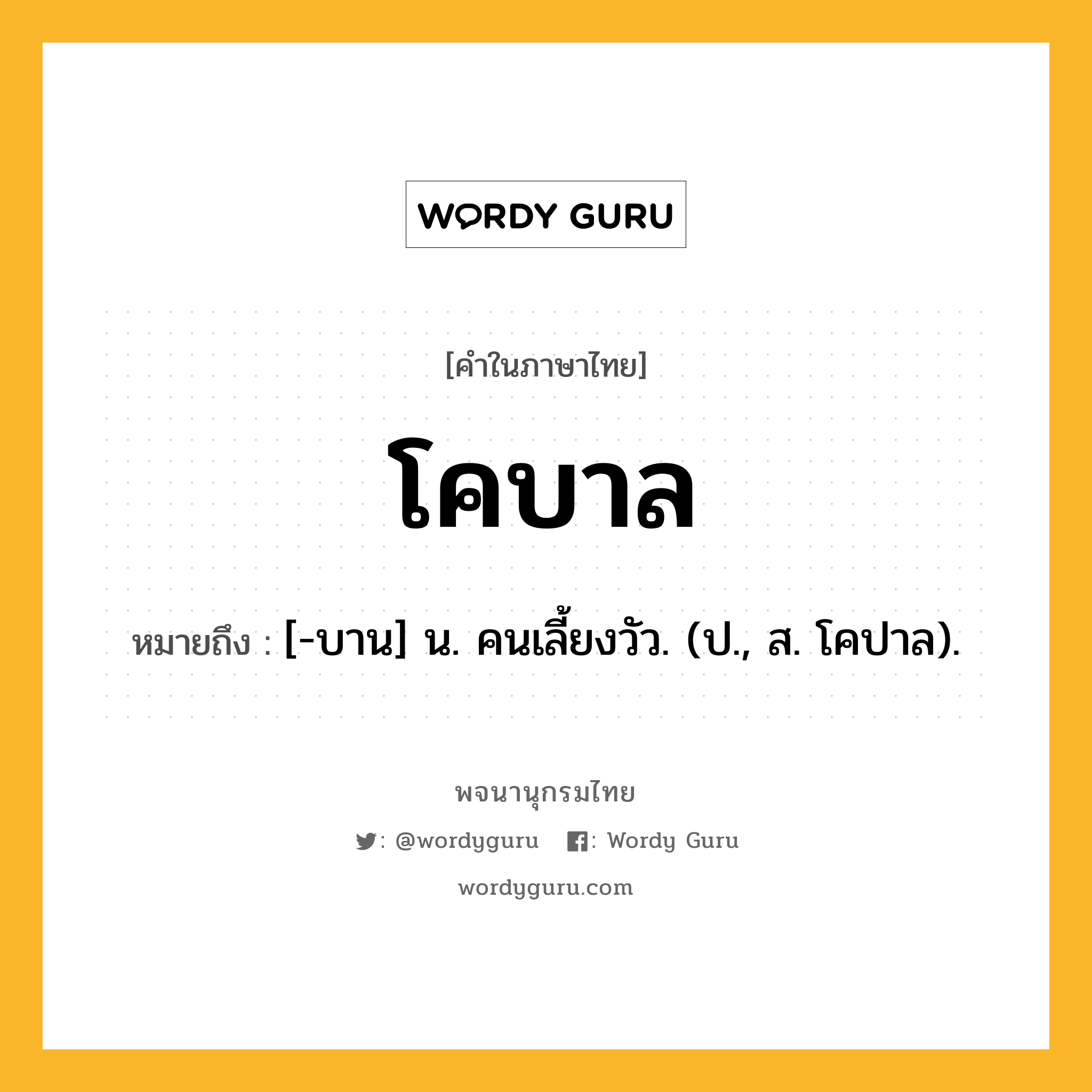 โคบาล ความหมาย หมายถึงอะไร?, คำในภาษาไทย โคบาล หมายถึง [-บาน] น. คนเลี้ยงวัว. (ป., ส. โคปาล).