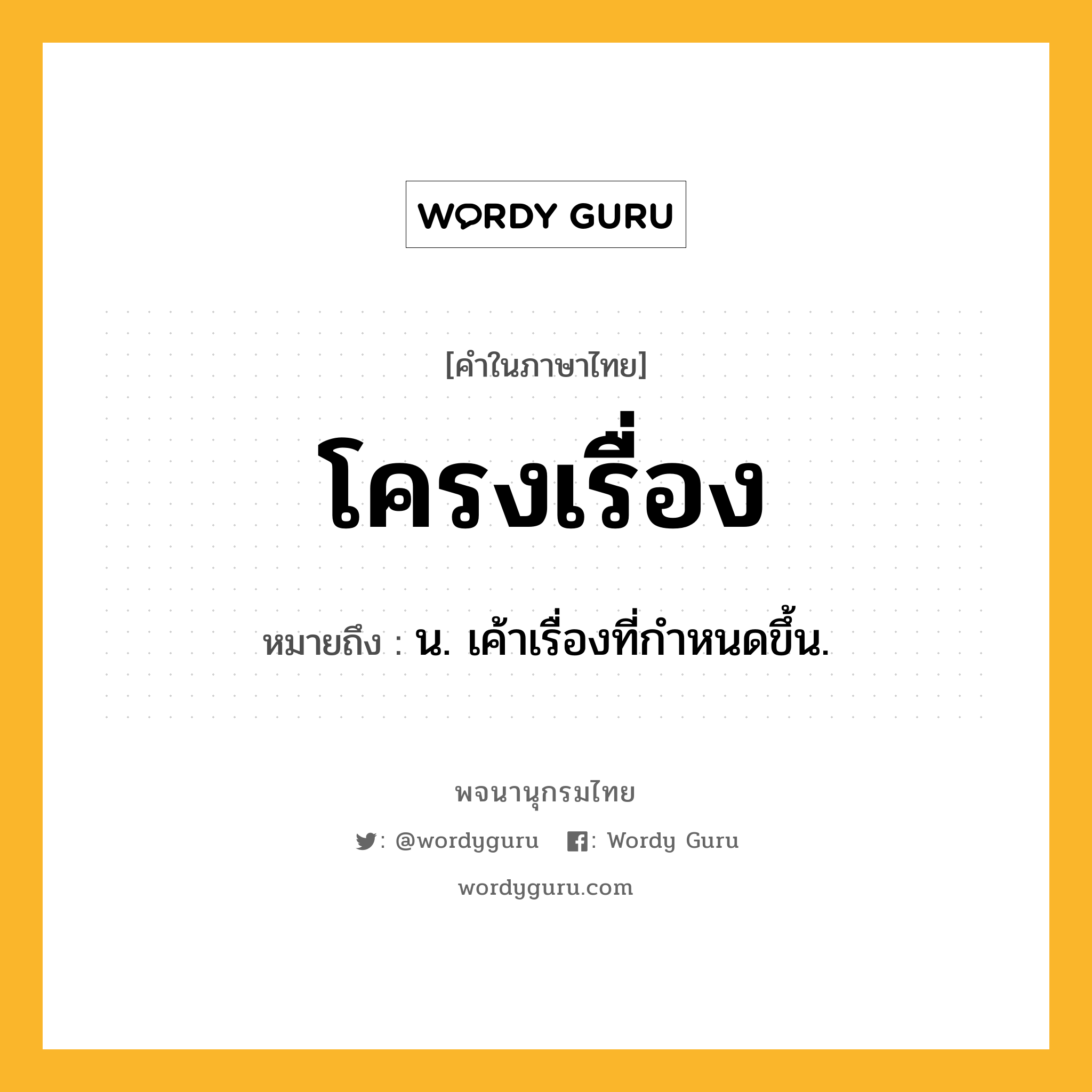 โครงเรื่อง ความหมาย หมายถึงอะไร?, คำในภาษาไทย โครงเรื่อง หมายถึง น. เค้าเรื่องที่กําหนดขึ้น.