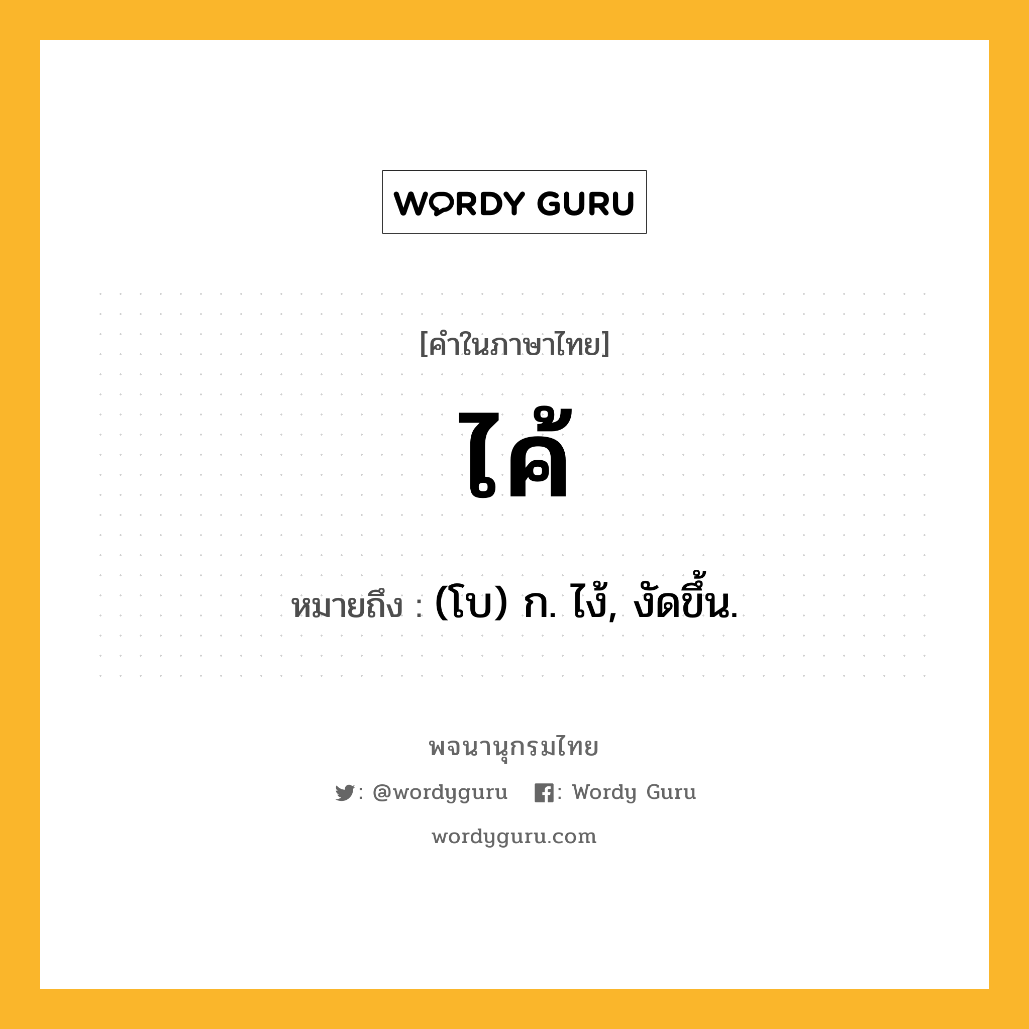 ไค้ ความหมาย หมายถึงอะไร?, คำในภาษาไทย ไค้ หมายถึง (โบ) ก. ไง้, งัดขึ้น.