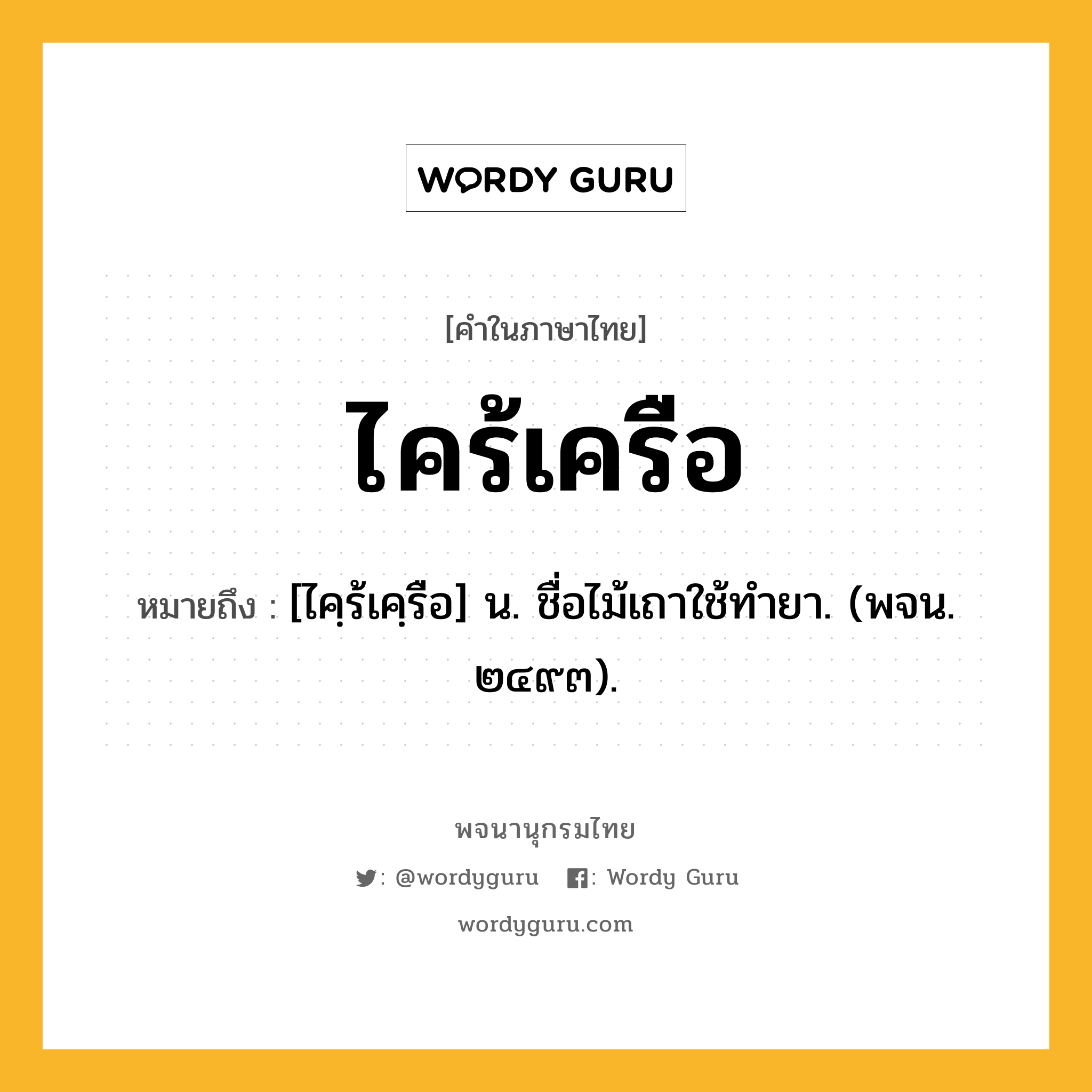 ไคร้เครือ ความหมาย หมายถึงอะไร?, คำในภาษาไทย ไคร้เครือ หมายถึง [ไคฺร้เคฺรือ] น. ชื่อไม้เถาใช้ทํายา. (พจน. ๒๔๙๓).