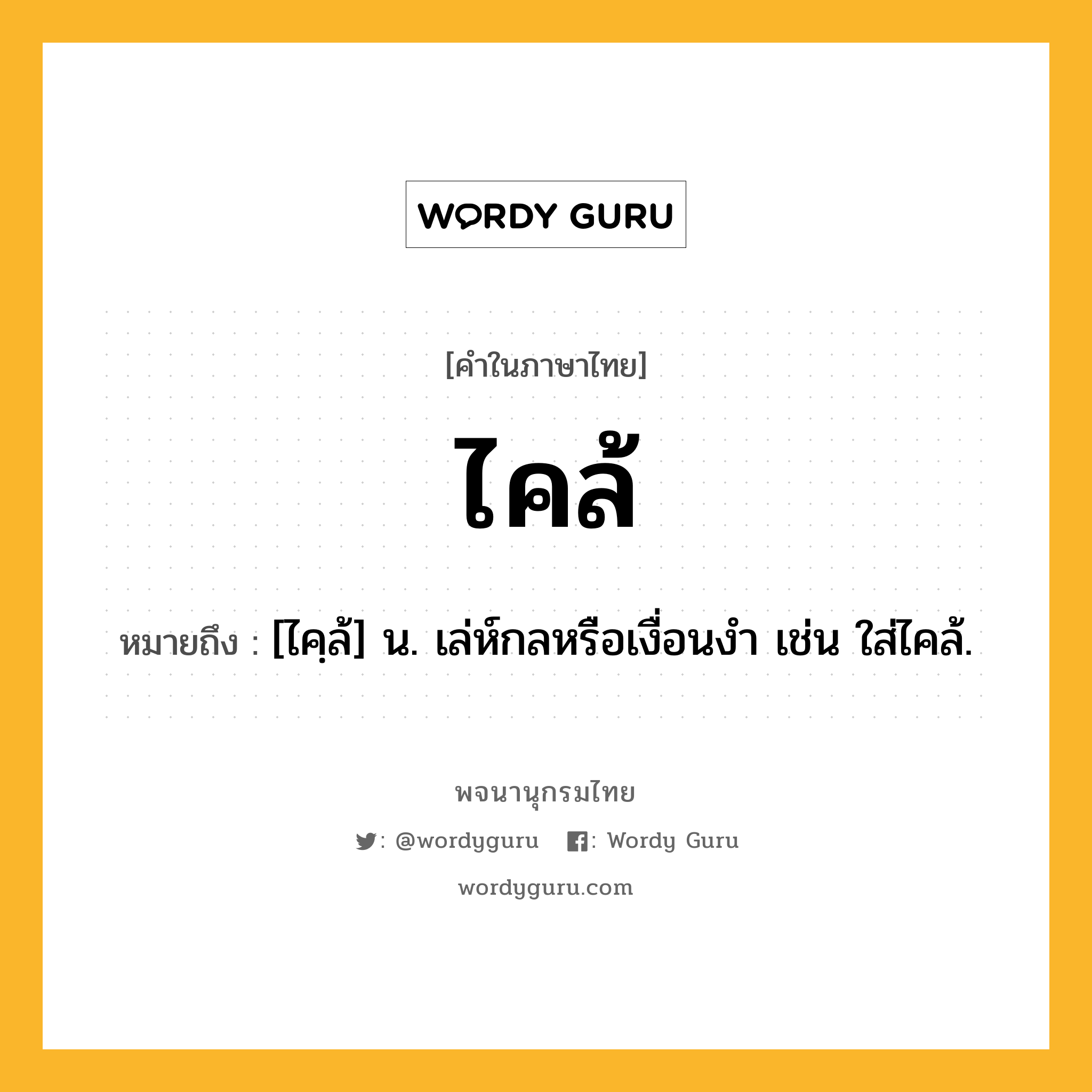 ไคล้ ความหมาย หมายถึงอะไร?, คำในภาษาไทย ไคล้ หมายถึง [ไคฺล้] น. เล่ห์กลหรือเงื่อนงำ เช่น ใส่ไคล้.