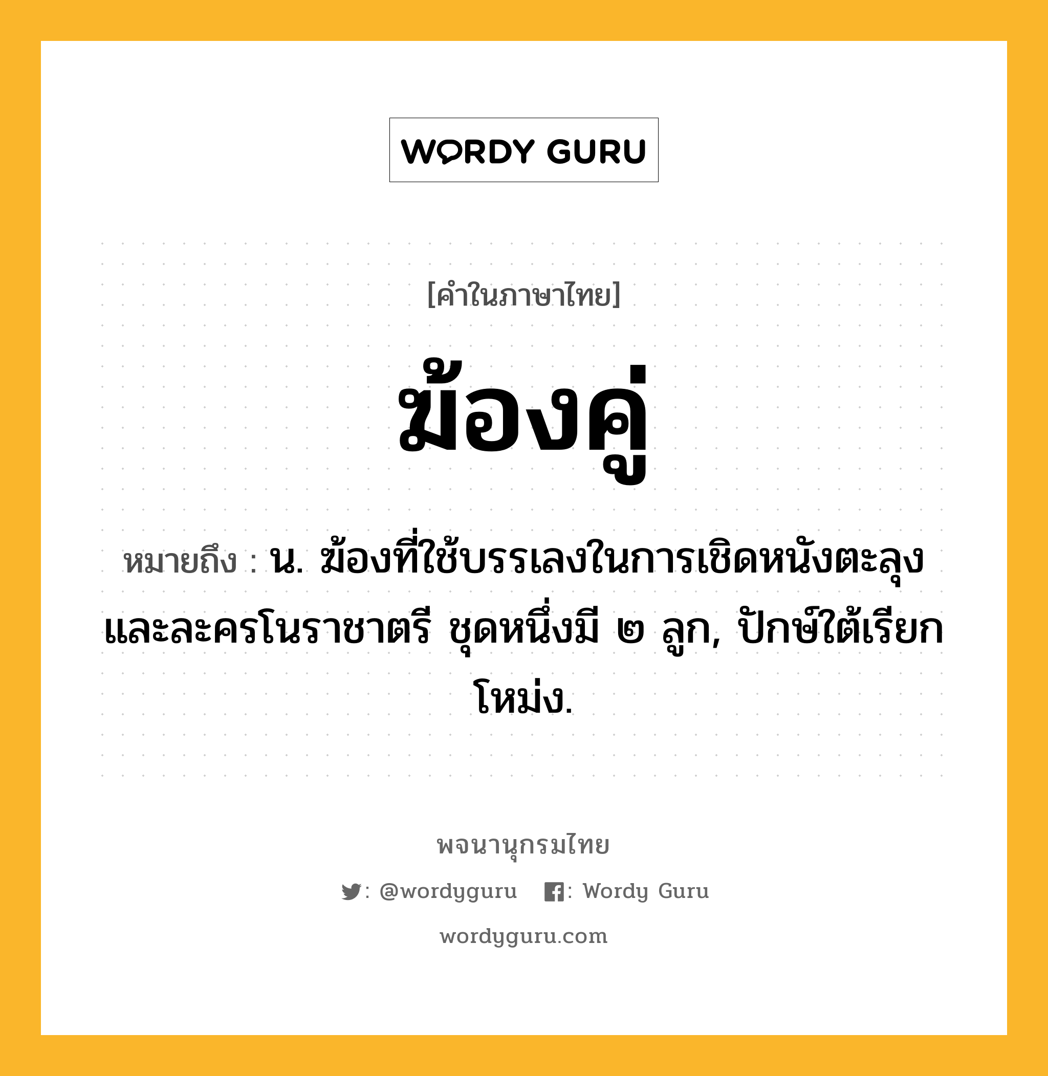 ฆ้องคู่ ความหมาย หมายถึงอะไร?, คำในภาษาไทย ฆ้องคู่ หมายถึง น. ฆ้องที่ใช้บรรเลงในการเชิดหนังตะลุงและละครโนราชาตรี ชุดหนึ่งมี ๒ ลูก, ปักษ์ใต้เรียก โหม่ง.