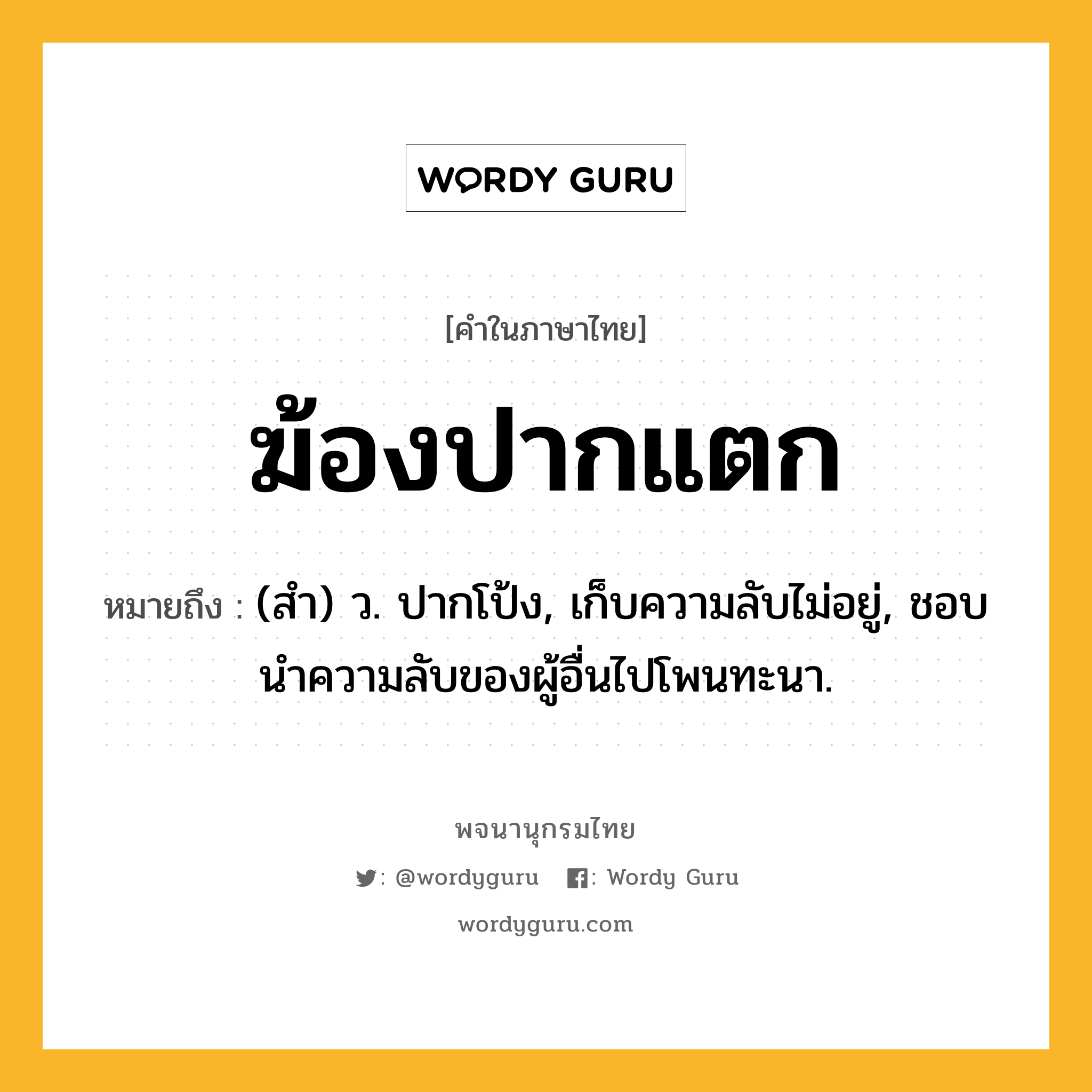 ฆ้องปากแตก ความหมาย หมายถึงอะไร?, คำในภาษาไทย ฆ้องปากแตก หมายถึง (สํา) ว. ปากโป้ง, เก็บความลับไม่อยู่, ชอบนําความลับของผู้อื่นไปโพนทะนา.