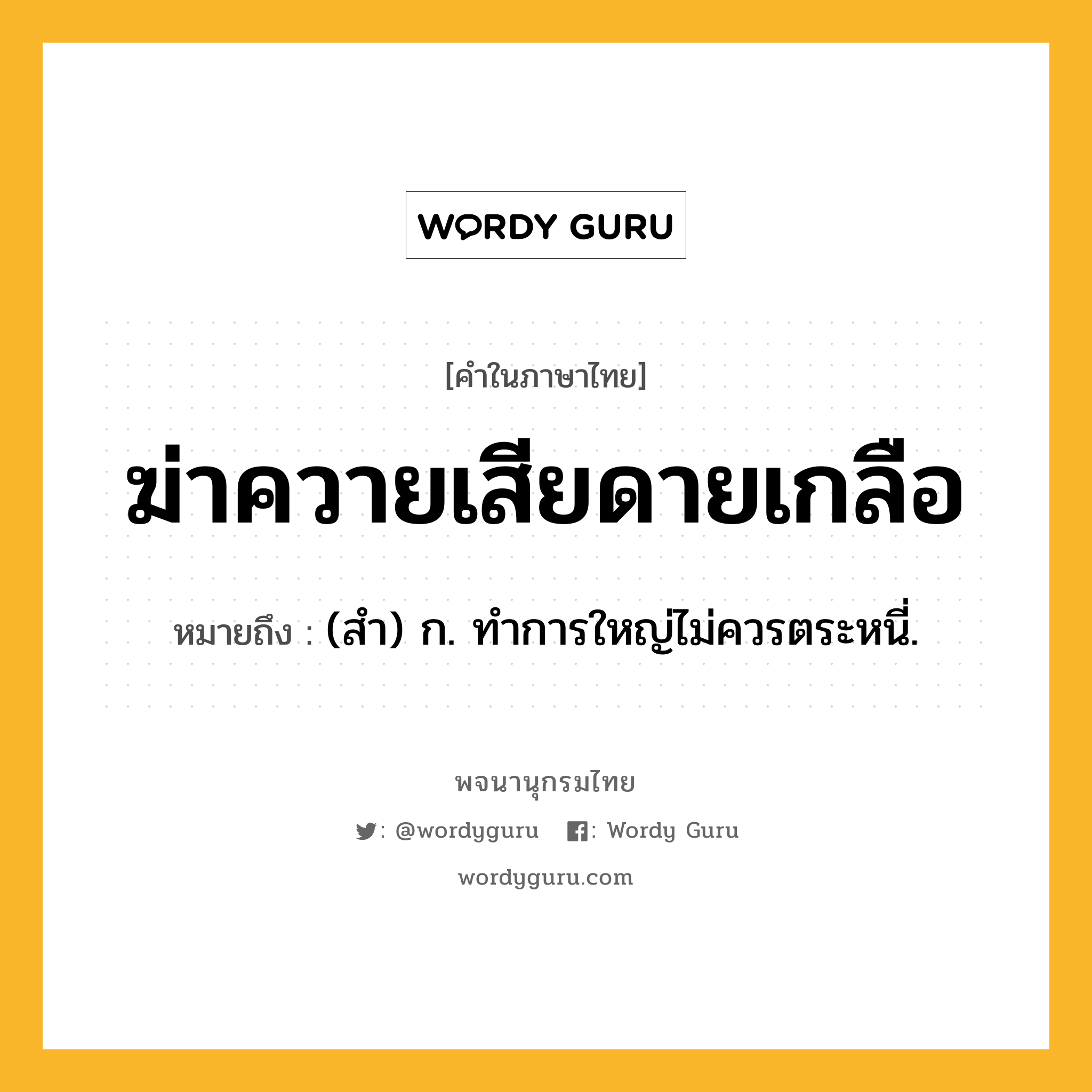 ฆ่าควายเสียดายเกลือ ความหมาย หมายถึงอะไร?, คำในภาษาไทย ฆ่าควายเสียดายเกลือ หมายถึง (สํา) ก. ทําการใหญ่ไม่ควรตระหนี่.