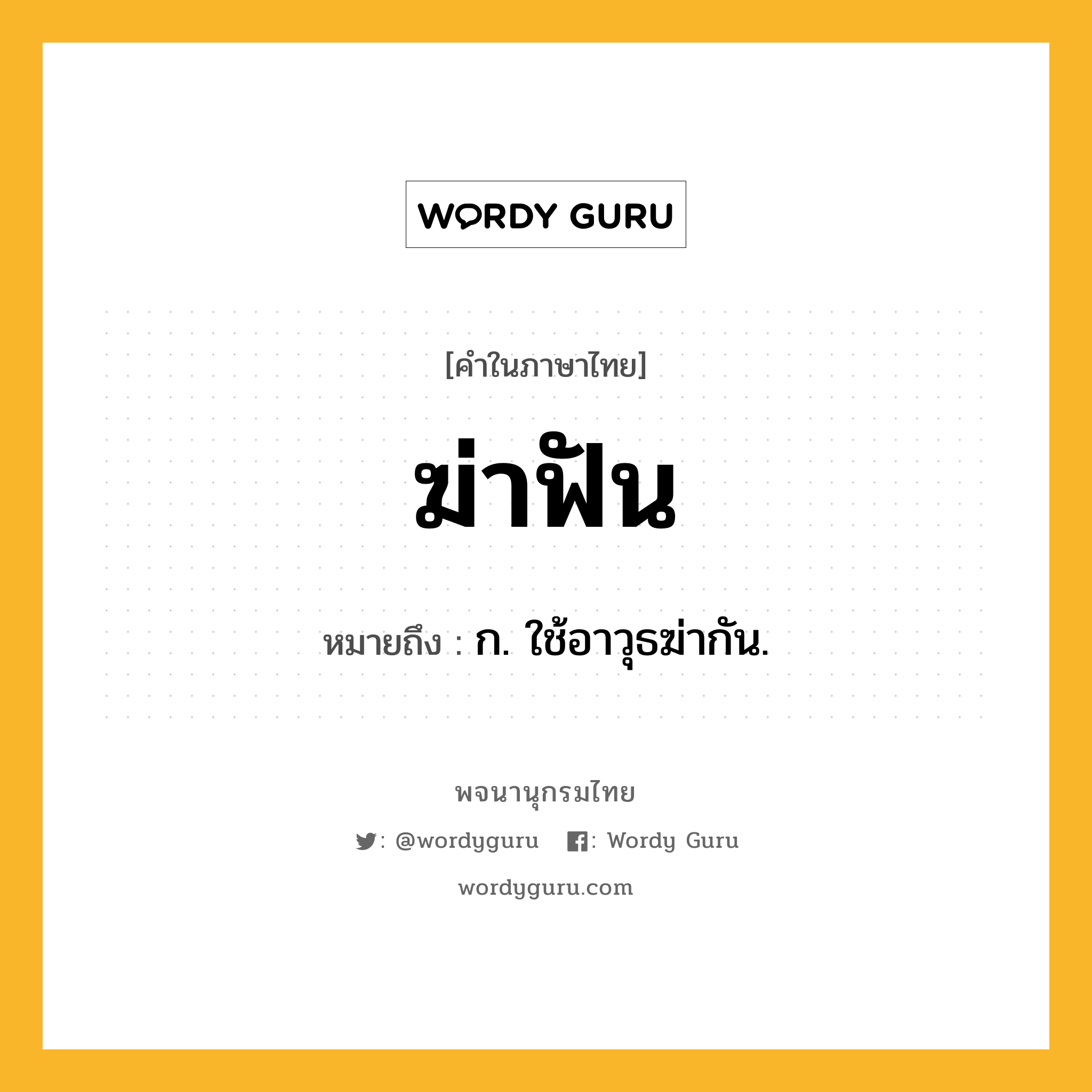 ฆ่าฟัน ความหมาย หมายถึงอะไร?, คำในภาษาไทย ฆ่าฟัน หมายถึง ก. ใช้อาวุธฆ่ากัน.