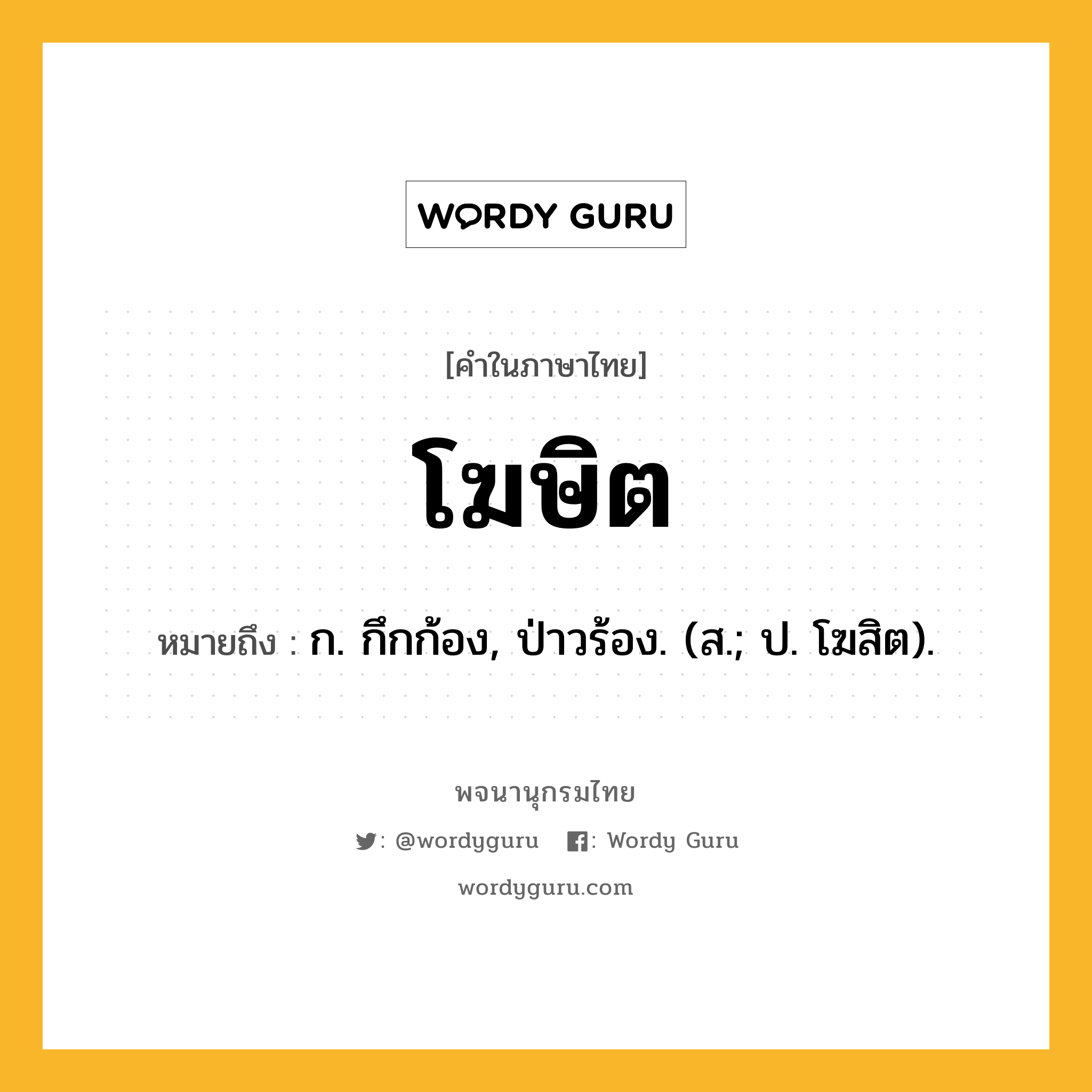 โฆษิต ความหมาย หมายถึงอะไร?, คำในภาษาไทย โฆษิต หมายถึง ก. กึกก้อง, ป่าวร้อง. (ส.; ป. โฆสิต).