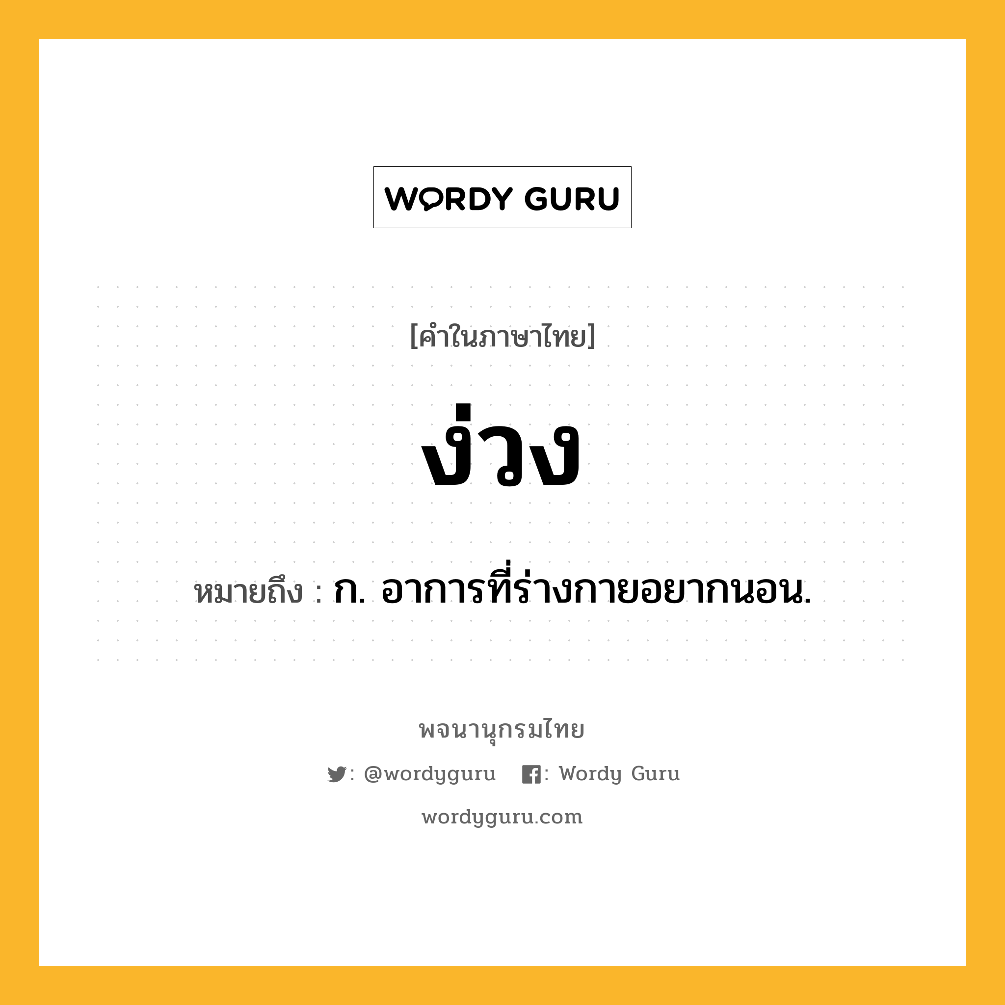 ง่วง ความหมาย หมายถึงอะไร?, คำในภาษาไทย ง่วง หมายถึง ก. อาการที่ร่างกายอยากนอน.