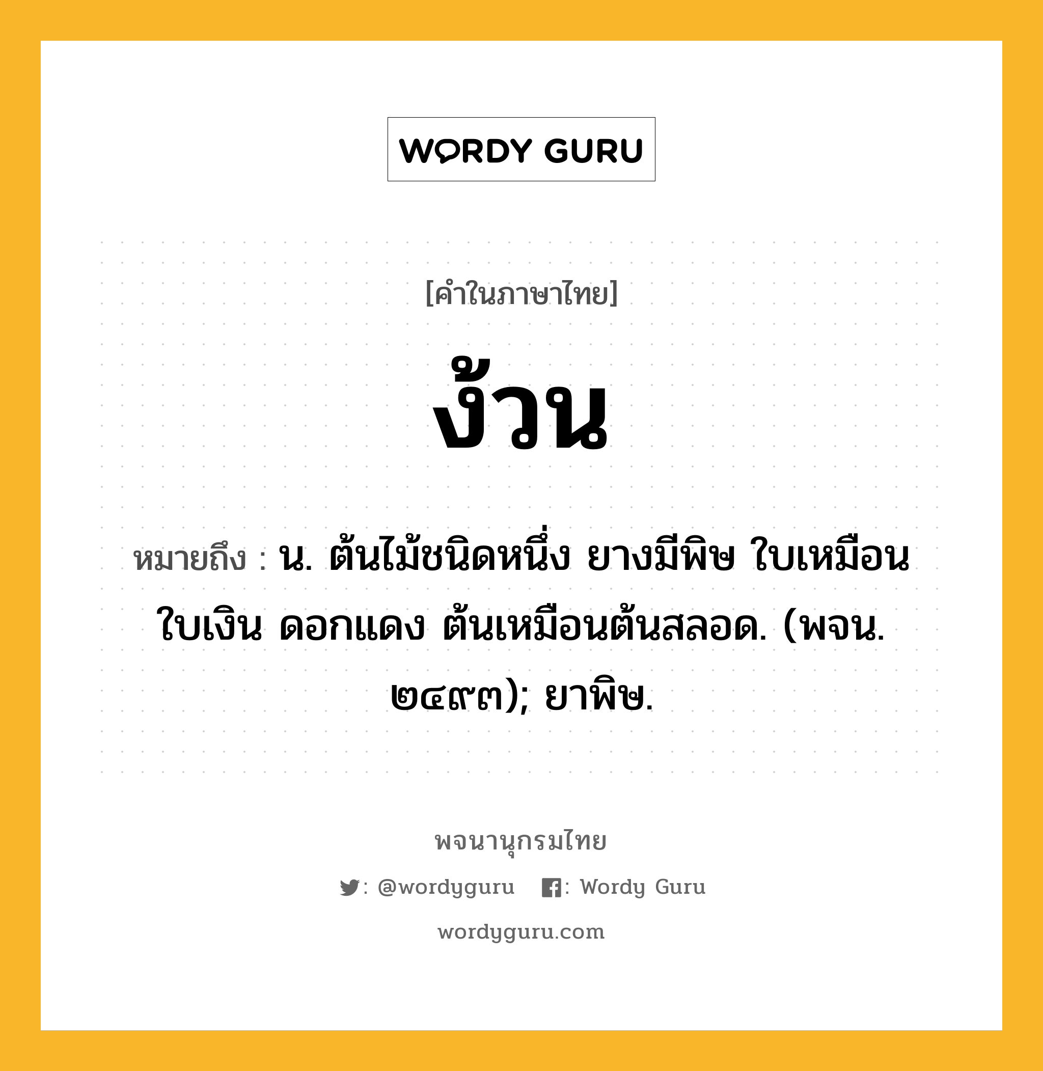 ง้วน ความหมาย หมายถึงอะไร?, คำในภาษาไทย ง้วน หมายถึง น. ต้นไม้ชนิดหนึ่ง ยางมีพิษ ใบเหมือนใบเงิน ดอกแดง ต้นเหมือนต้นสลอด. (พจน. ๒๔๙๓); ยาพิษ.