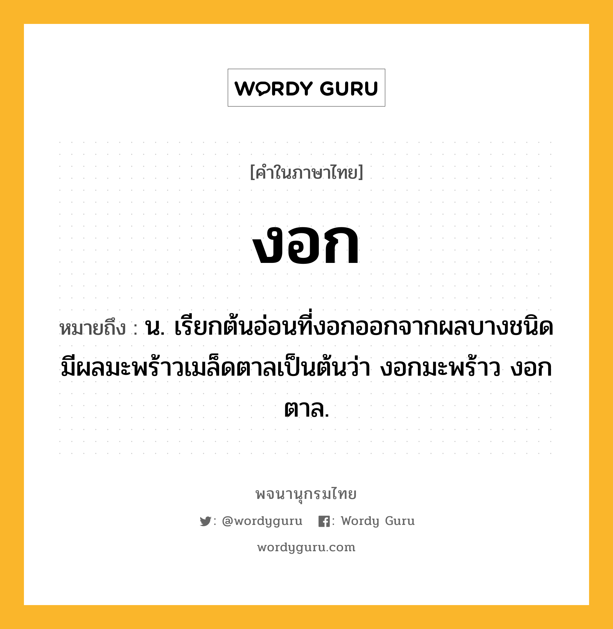 งอก ความหมาย หมายถึงอะไร?, คำในภาษาไทย งอก หมายถึง น. เรียกต้นอ่อนที่งอกออกจากผลบางชนิดมีผลมะพร้าวเมล็ดตาลเป็นต้นว่า งอกมะพร้าว งอกตาล.