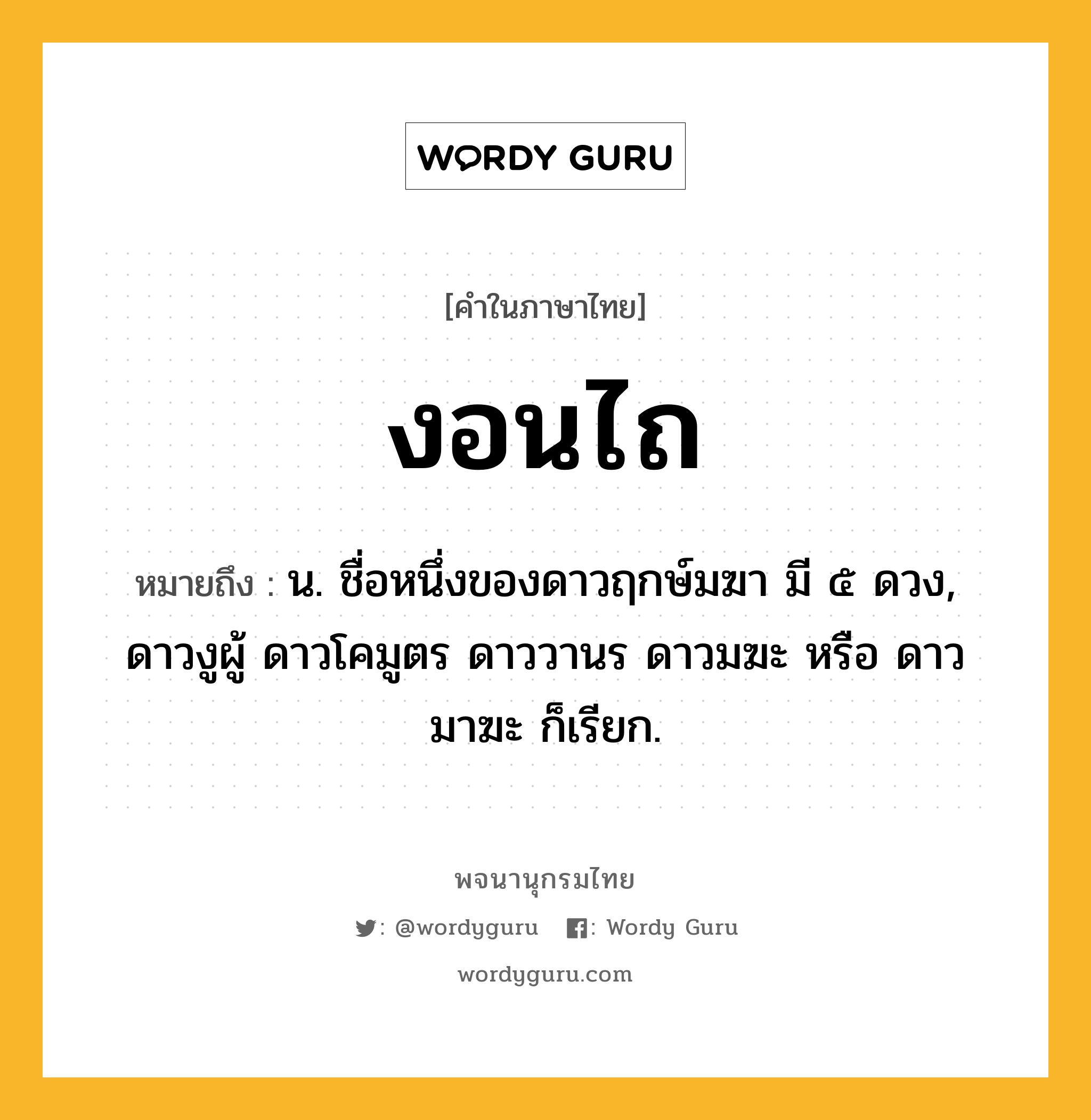 งอนไถ ความหมาย หมายถึงอะไร?, คำในภาษาไทย งอนไถ หมายถึง น. ชื่อหนึ่งของดาวฤกษ์มฆา มี ๕ ดวง, ดาวงูผู้ ดาวโคมูตร ดาววานร ดาวมฆะ หรือ ดาวมาฆะ ก็เรียก.