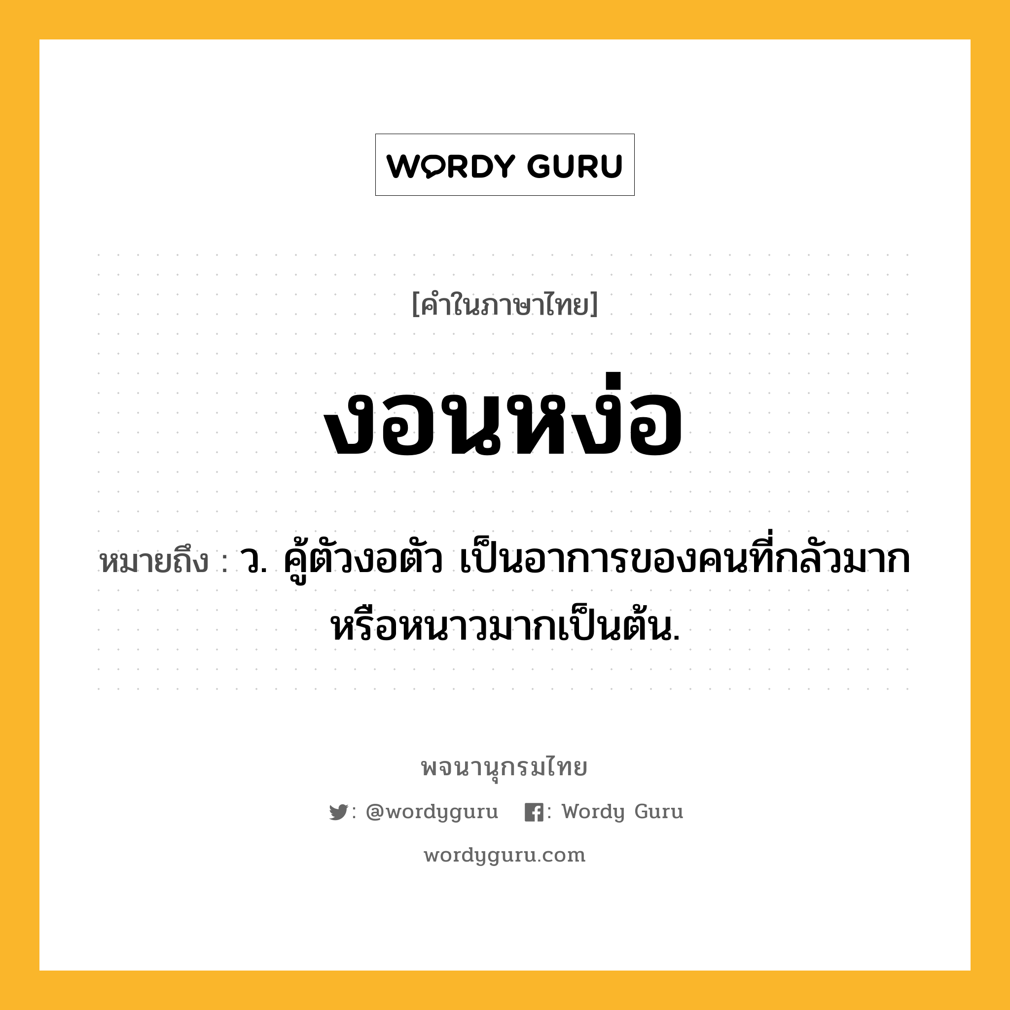 งอนหง่อ ความหมาย หมายถึงอะไร?, คำในภาษาไทย งอนหง่อ หมายถึง ว. คู้ตัวงอตัว เป็นอาการของคนที่กลัวมากหรือหนาวมากเป็นต้น.