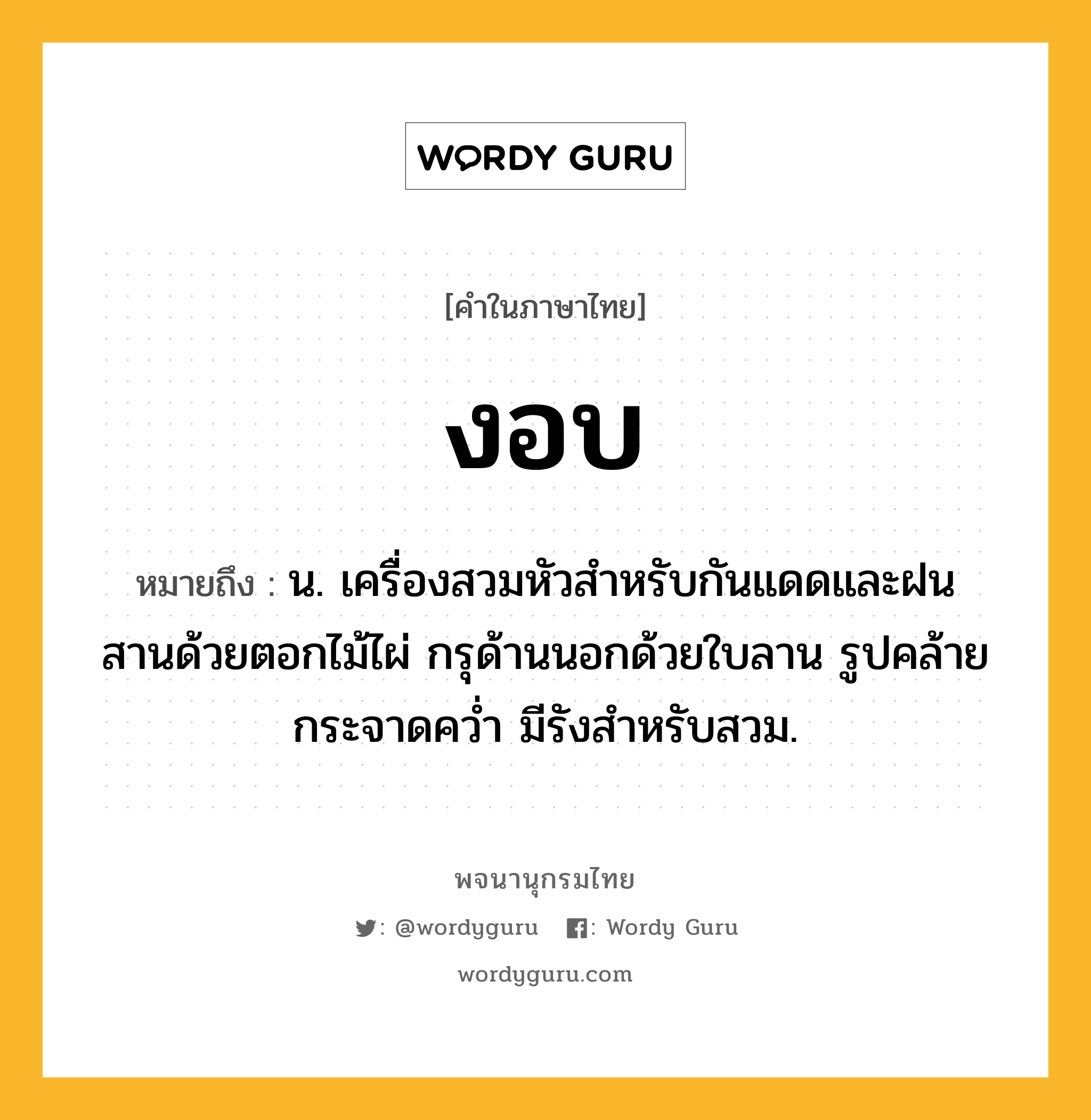 งอบ ความหมาย หมายถึงอะไร?, คำในภาษาไทย งอบ หมายถึง น. เครื่องสวมหัวสําหรับกันแดดและฝน สานด้วยตอกไม้ไผ่ กรุด้านนอกด้วยใบลาน รูปคล้ายกระจาดควํ่า มีรังสําหรับสวม.