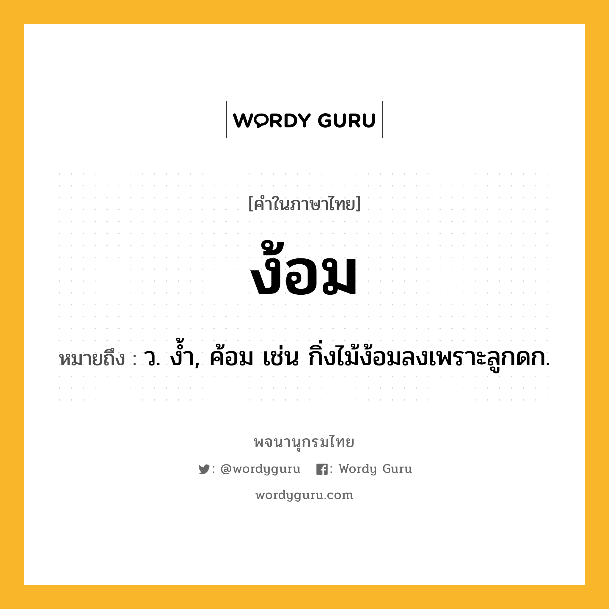 ง้อม ความหมาย หมายถึงอะไร?, คำในภาษาไทย ง้อม หมายถึง ว. งํ้า, ค้อม เช่น กิ่งไม้ง้อมลงเพราะลูกดก.