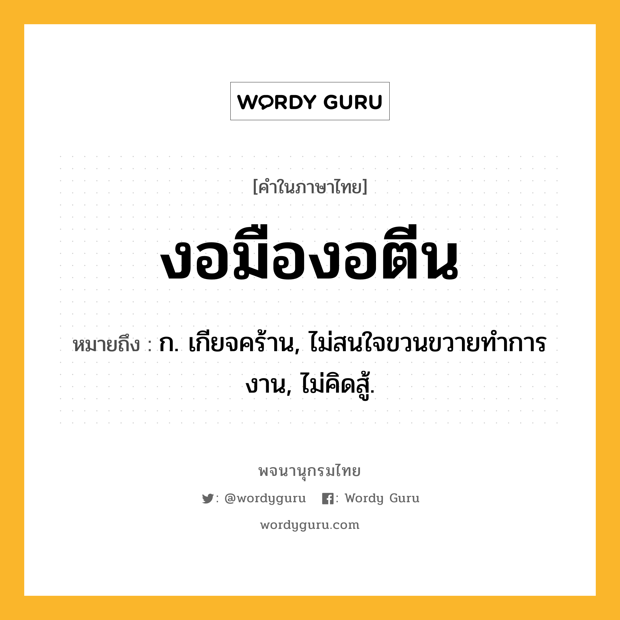 งอมืองอตีน ความหมาย หมายถึงอะไร?, คำในภาษาไทย งอมืองอตีน หมายถึง ก. เกียจคร้าน, ไม่สนใจขวนขวายทําการงาน, ไม่คิดสู้.