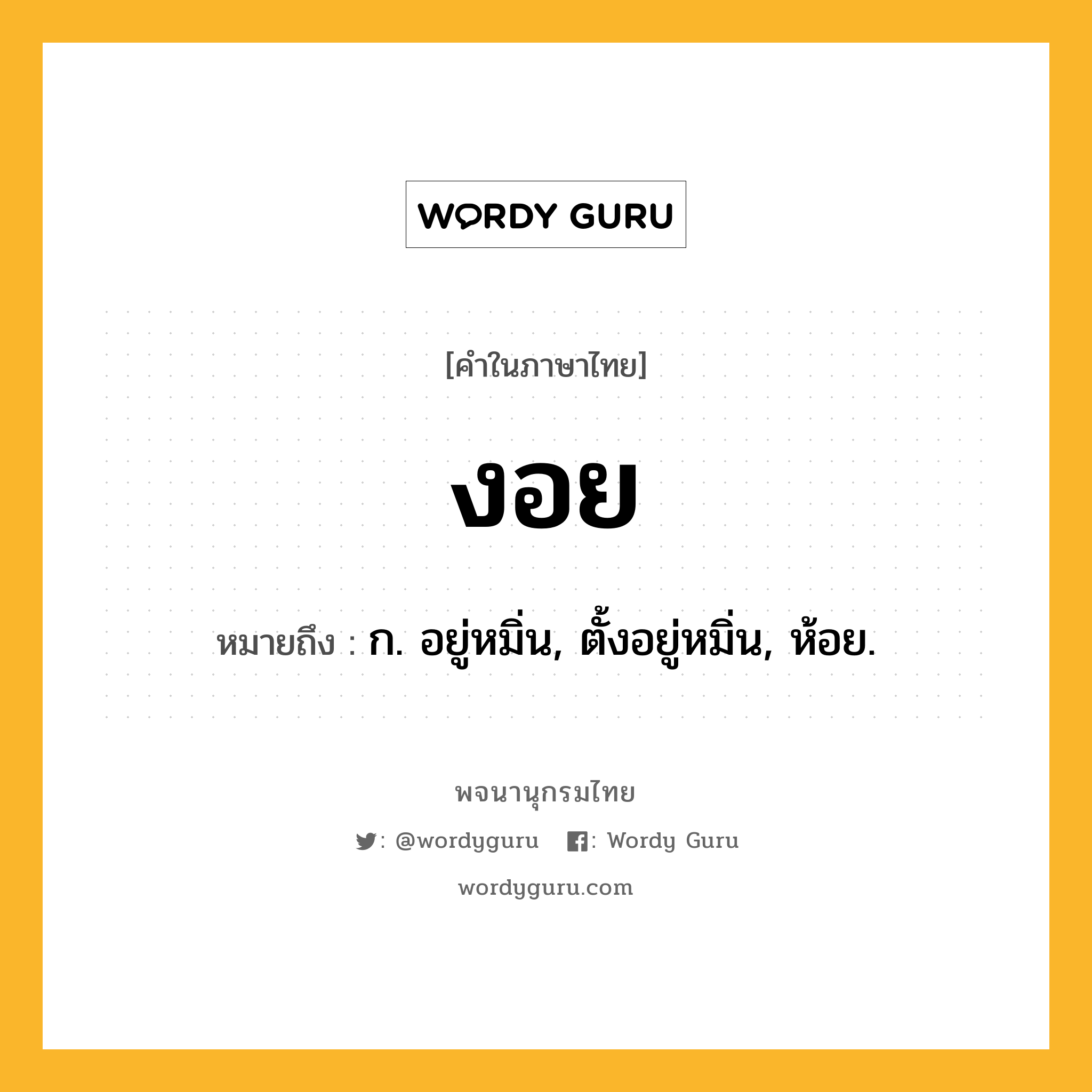 งอย ความหมาย หมายถึงอะไร?, คำในภาษาไทย งอย หมายถึง ก. อยู่หมิ่น, ตั้งอยู่หมิ่น, ห้อย.