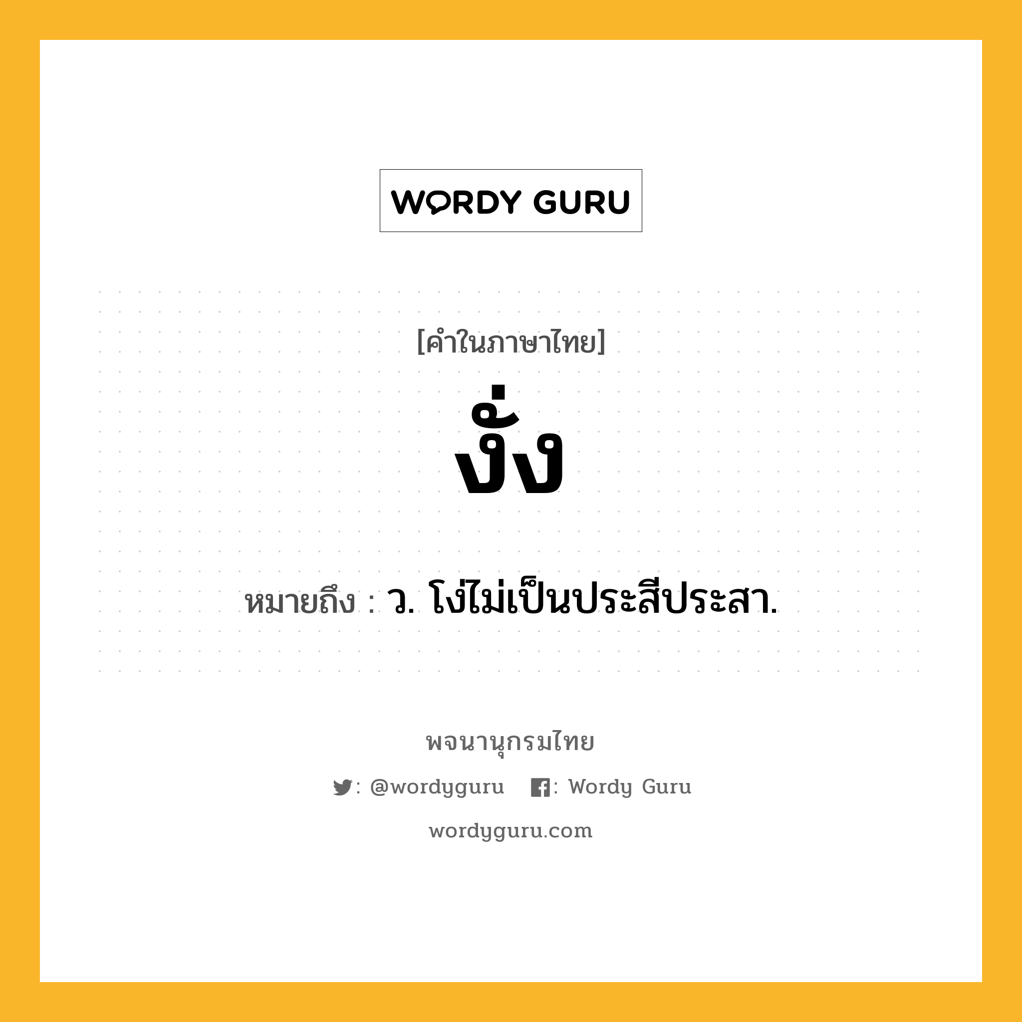 งั่ง ความหมาย หมายถึงอะไร?, คำในภาษาไทย งั่ง หมายถึง ว. โง่ไม่เป็นประสีประสา.