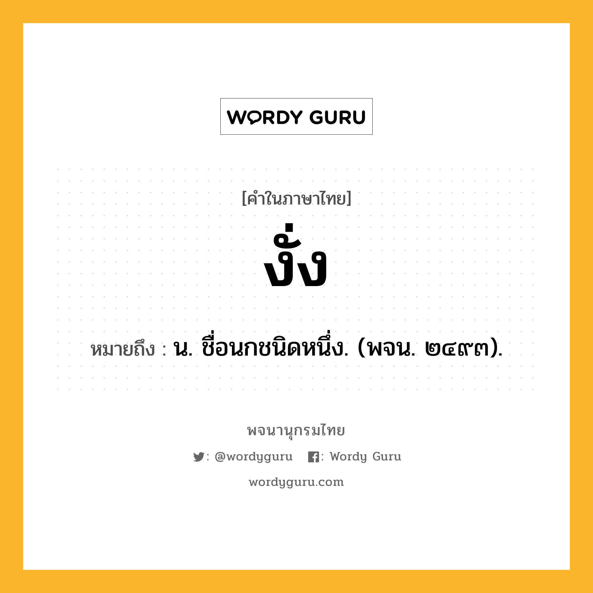 งั่ง ความหมาย หมายถึงอะไร?, คำในภาษาไทย งั่ง หมายถึง น. ชื่อนกชนิดหนึ่ง. (พจน. ๒๔๙๓).