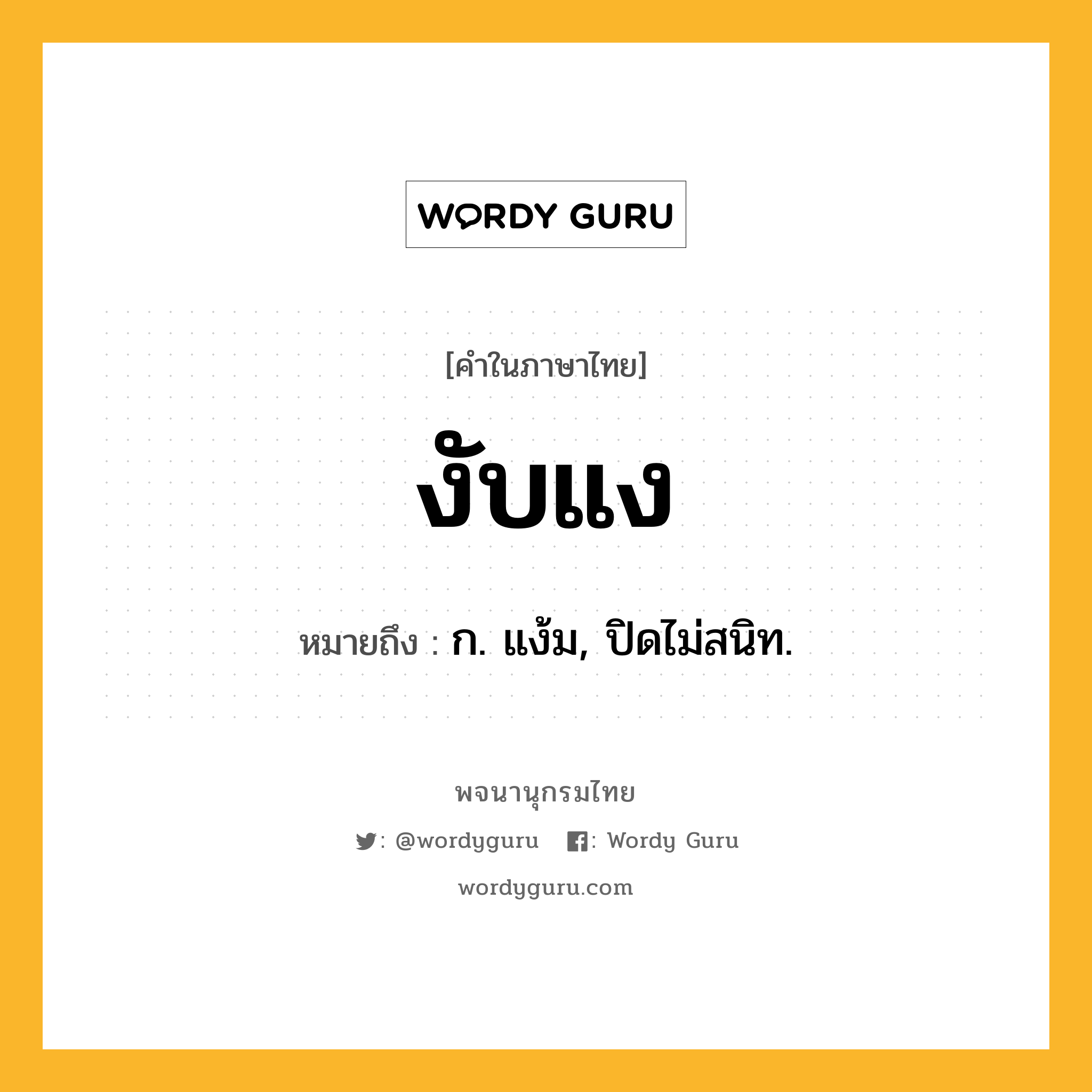 งับแง ความหมาย หมายถึงอะไร?, คำในภาษาไทย งับแง หมายถึง ก. แง้ม, ปิดไม่สนิท.